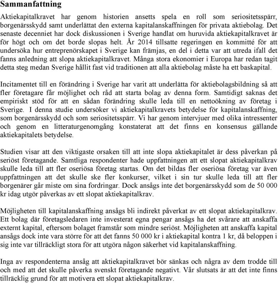 År 2014 tillsatte regeringen en kommitté för att undersöka hur entreprenörskapet i Sverige kan främjas, en del i detta var att utreda ifall det fanns anledning att slopa aktiekapitalkravet.
