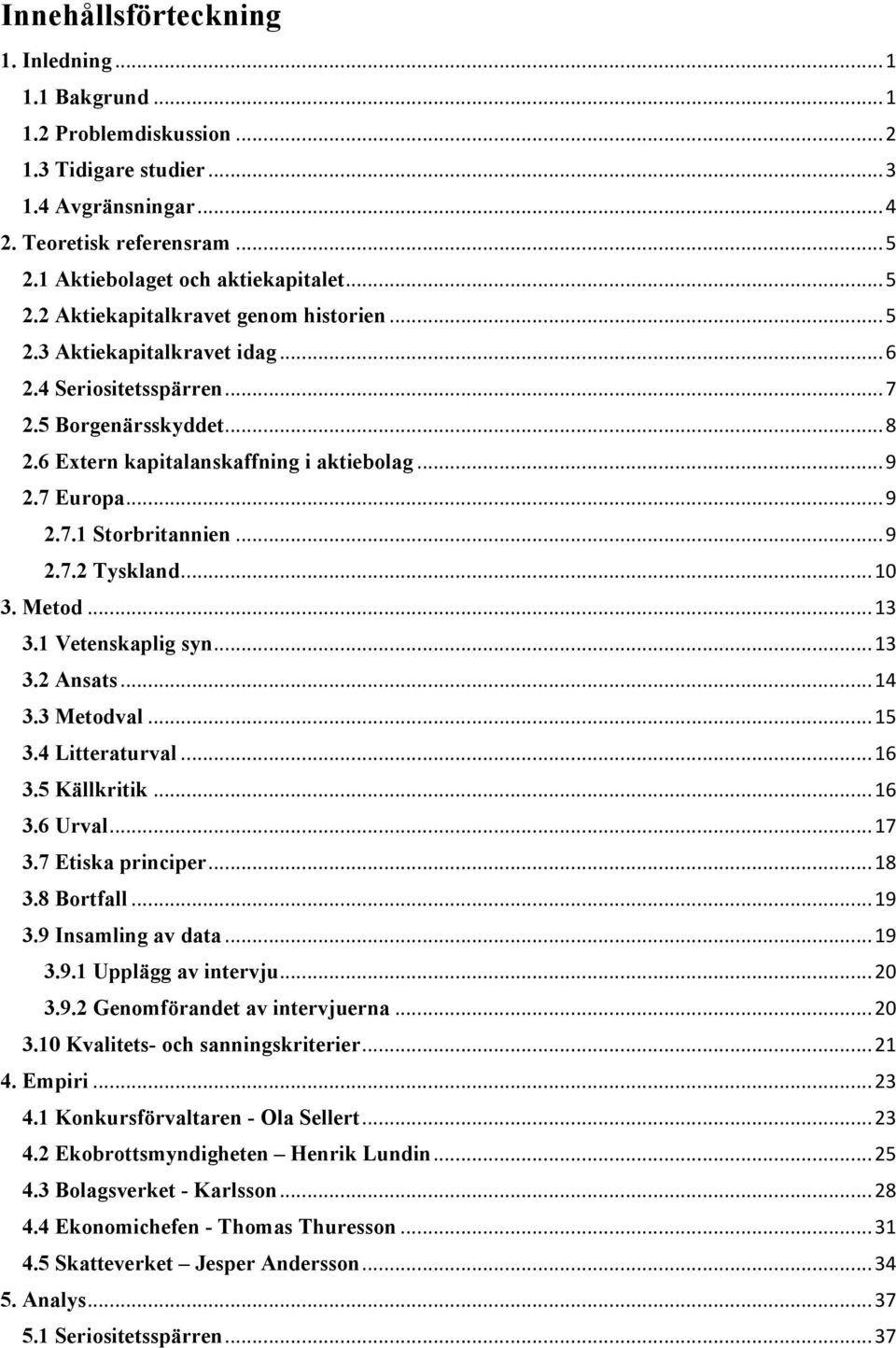 .. 9 2.7.2 Tyskland... 10 3. Metod... 13 3.1 Vetenskaplig syn... 13 3.2 Ansats... 14 3.3 Metodval... 15 3.4 Litteraturval... 16 3.5 Källkritik... 16 3.6 Urval... 17 3.7 Etiska principer... 18 3.