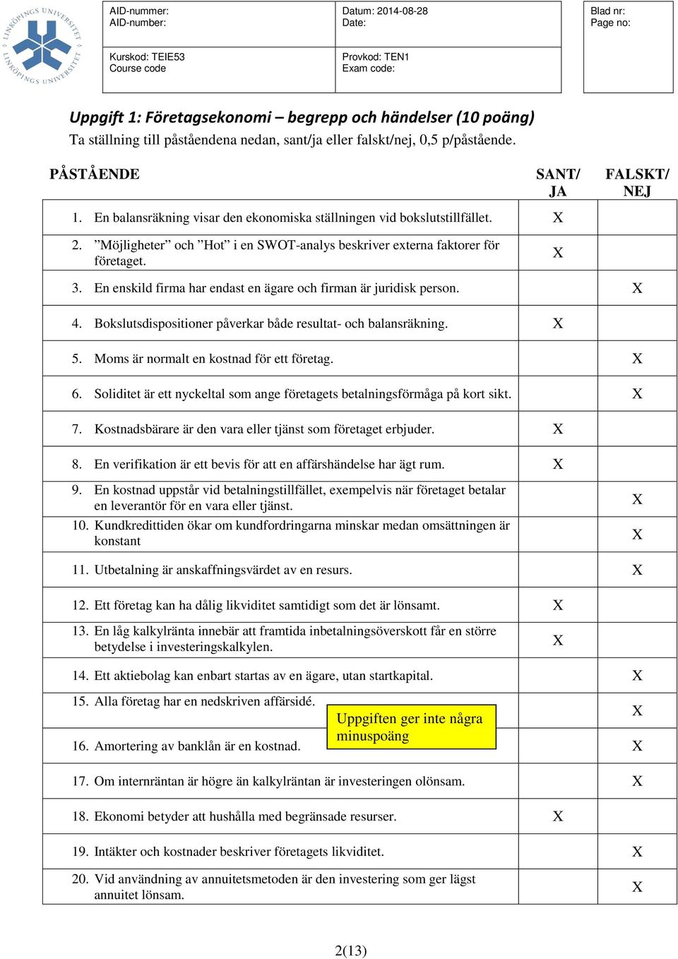 En enskild firma har endast en ägare och firman är juridisk person. 4. Bokslutsdispositioner påverkar både resultat- och balansräkning. 5. Moms är normalt en kostnad för ett företag. 6.