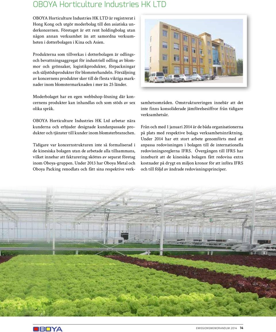 Produkterna som tillverkas i dotterbolagen är odlingsoch bevattningsaggregat för industriell odling av blommor och grönsaker, logistikprodukter, förpackningar och säljstödsprodukter för