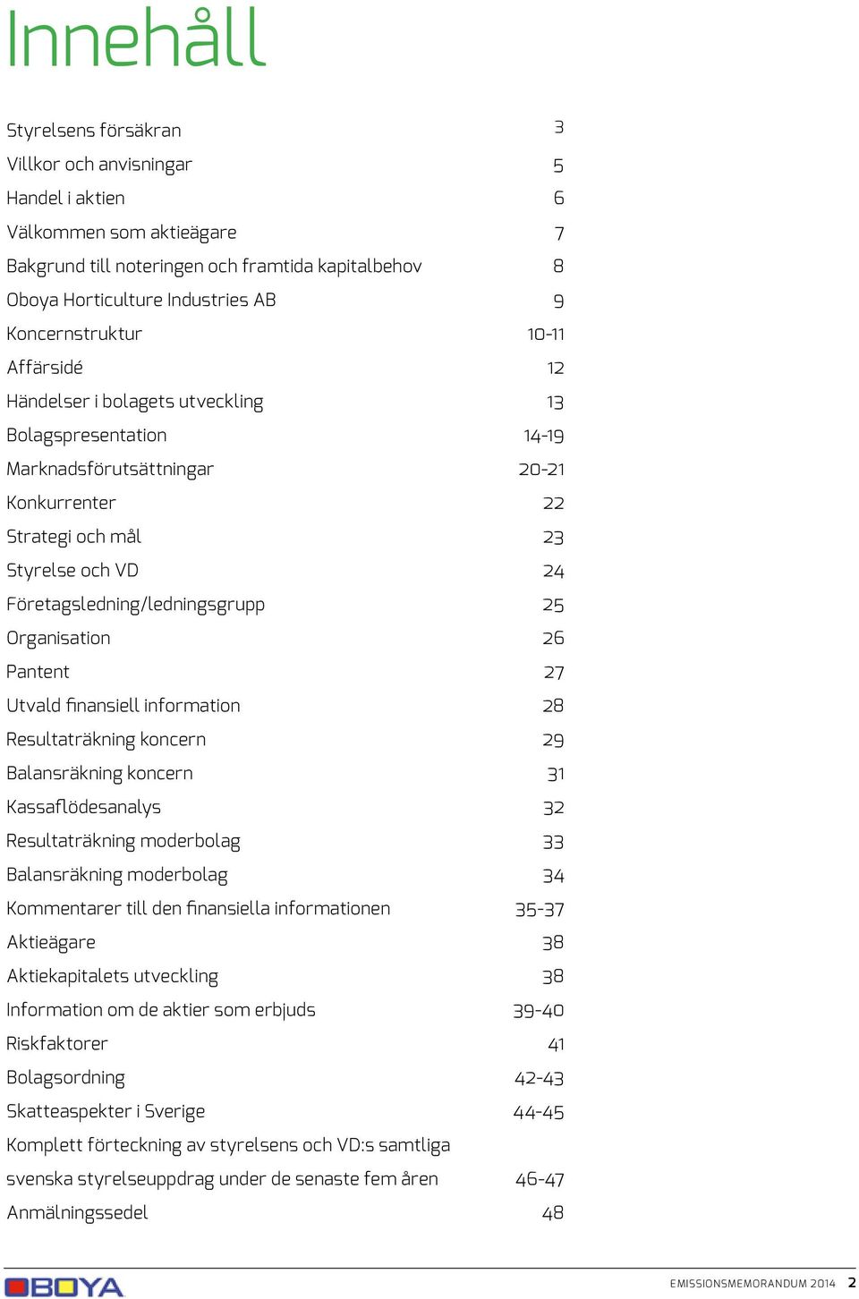 Företagsledning/ledningsgrupp 25 Organisation 26 Pantent 27 Utvald finansiell information 28 Resultaträkning koncern 29 Balansräkning koncern 31 Kassaflödesanalys 32 Resultaträkning moderbolag 33