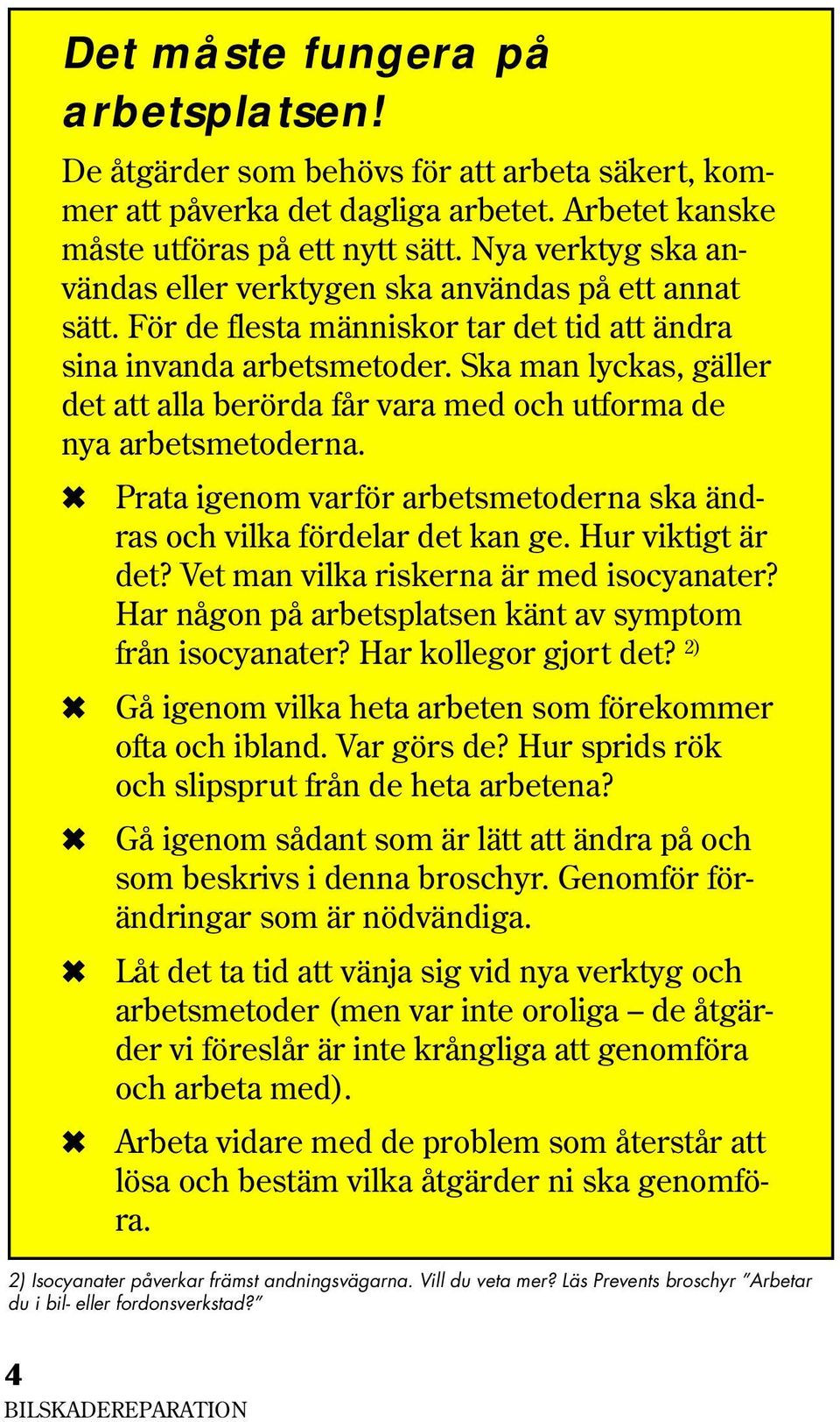 Ska man lyckas, gäller det att alla berörda får vara med och utforma de nya arbetsmetoderna. Prata igenom varför arbetsmetoderna ska ändras och vilka fördelar det kan ge. Hur viktigt är det?