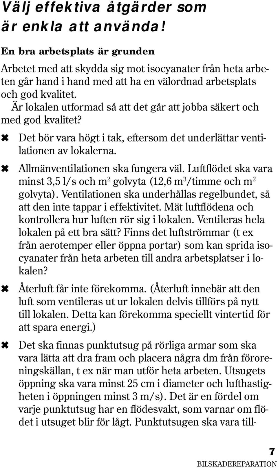 Är lokalen utformad så att det går att jobba säkert och med god kvalitet? Det bör vara högt i tak, eftersom det underlättar ventilationen av lokalerna. Allmänventilationen ska fungera väl.