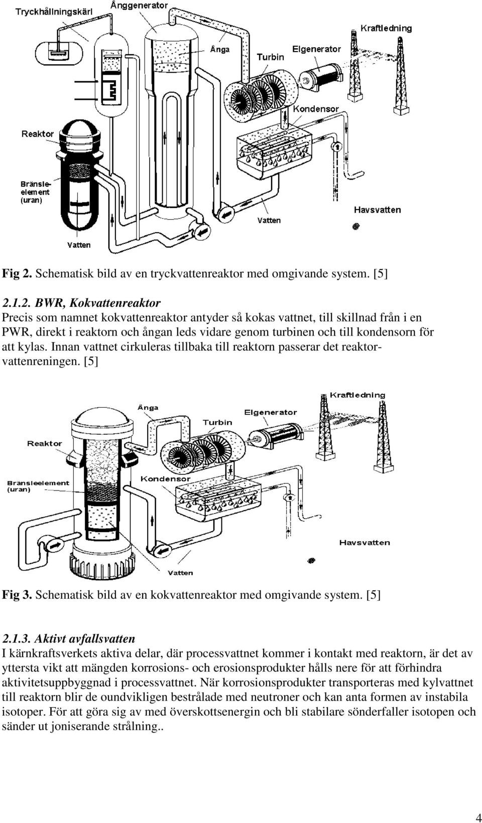1.2. BWR, Kokvattenreaktor Precis som namnet kokvattenreaktor antyder så kokas vattnet, till skillnad från i en PWR, direkt i reaktorn och ångan leds vidare genom turbinen och till kondensorn för att