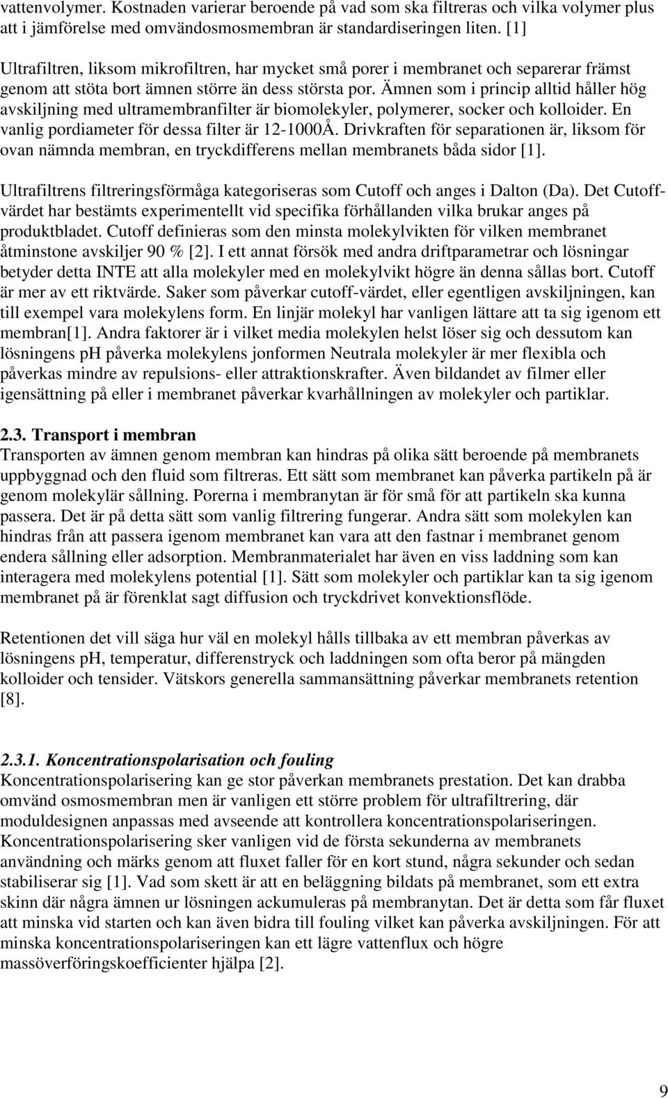 Ämnen som i princip alltid håller hög avskiljning med ultramembranfilter är biomolekyler, polymerer, socker och kolloider. En vanlig pordiameter för dessa filter är 12-1000Å.