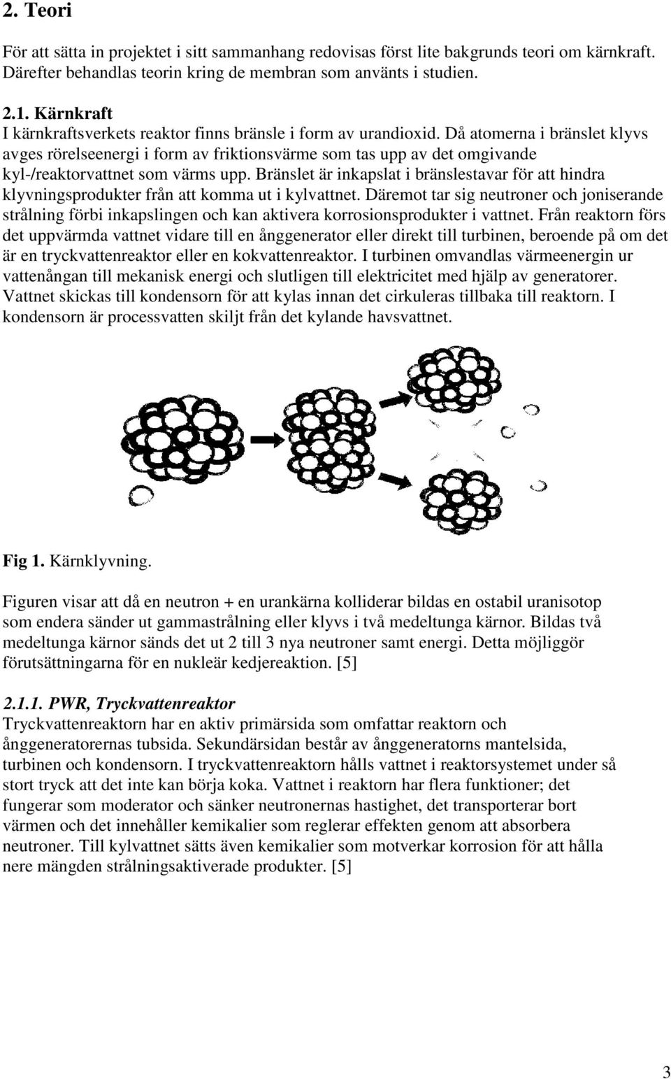 Då atomerna i bränslet klyvs avges rörelseenergi i form av friktionsvärme som tas upp av det omgivande kyl-/reaktorvattnet som värms upp.