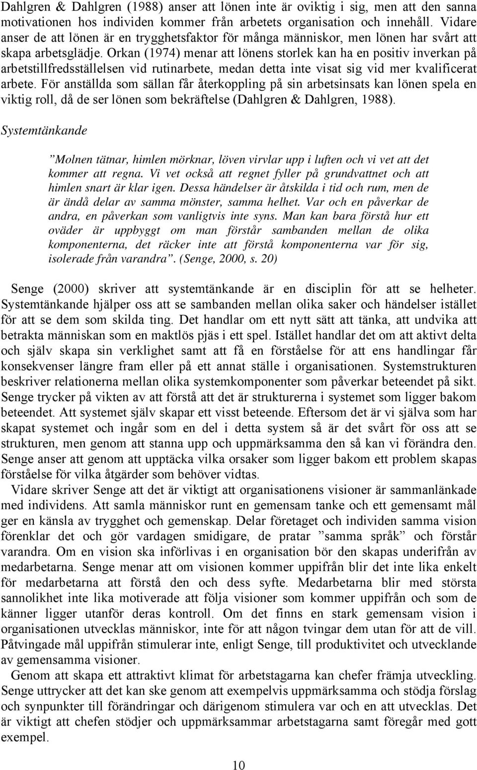 Orkan (1974) menar att lönens storlek kan ha en positiv inverkan på arbetstillfredsställelsen vid rutinarbete, medan detta inte visat sig vid mer kvalificerat arbete.