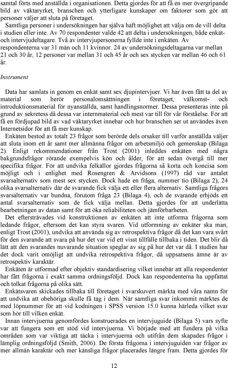 Samtliga personer i undersökningen har själva haft möjlighet att välja om de vill delta i studien eller inte. Av 70 respondenter valde 42 att delta i undersökningen, både enkätoch intervjudeltagare.