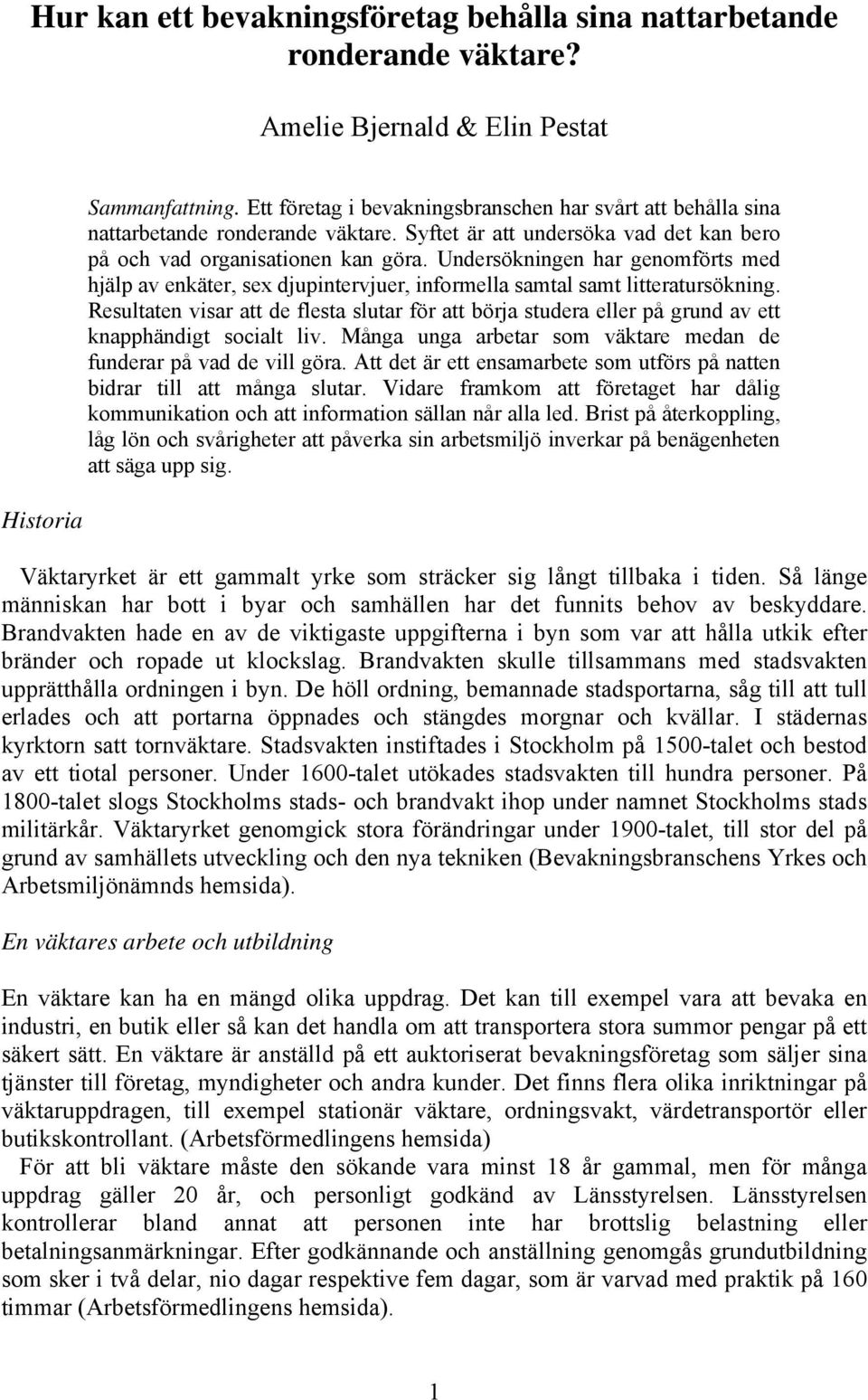 Undersökningen har genomförts med hjälp av enkäter, sex djupintervjuer, informella samtal samt litteratursökning.