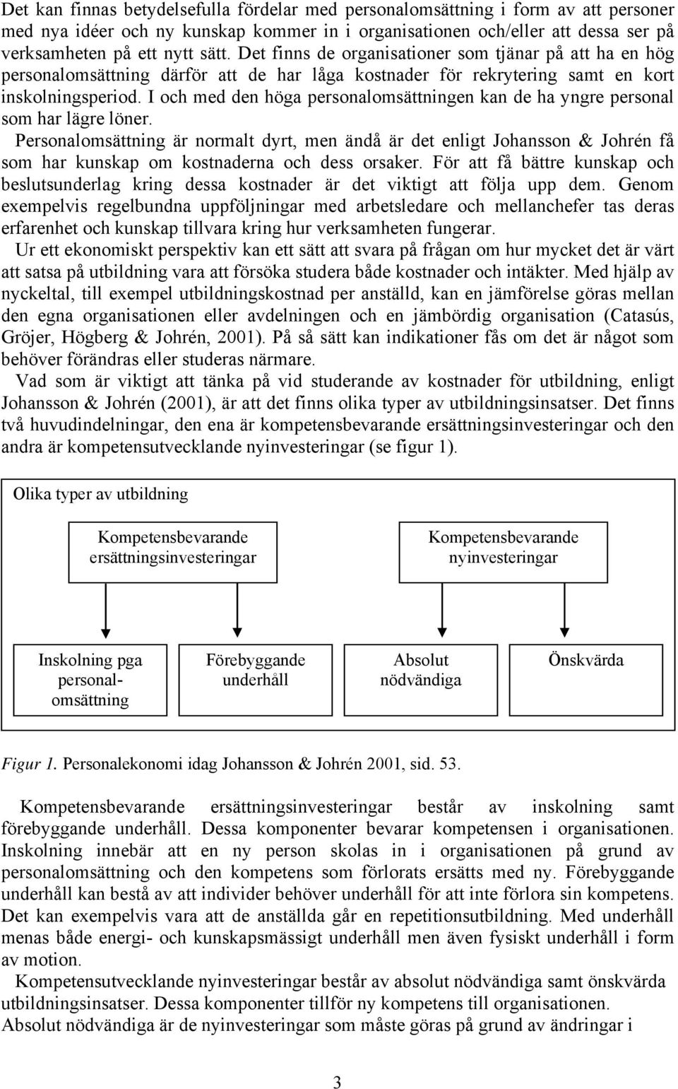 I och med den höga personalomsättningen kan de ha yngre personal som har lägre löner.