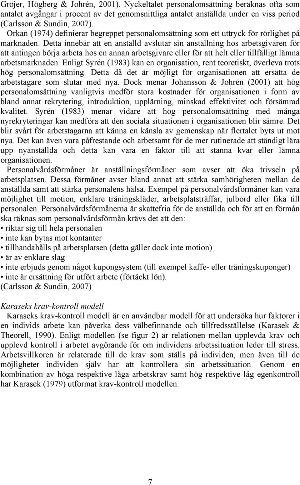 Detta innebär att en anställd avslutar sin anställning hos arbetsgivaren för att antingen börja arbeta hos en annan arbetsgivare eller för att helt eller tillfälligt lämna arbetsmarknaden.