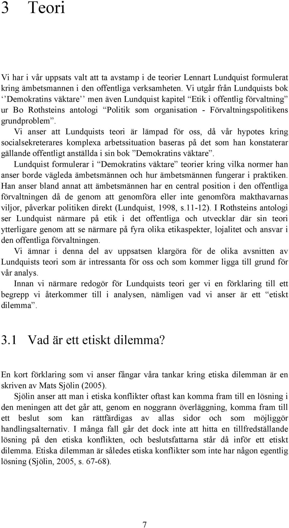 Vi anser att Lundquists teori är lämpad för oss, då vår hypotes kring socialsekreterares komplexa arbetssituation baseras på det som han konstaterar gällande offentligt anställda i sin bok