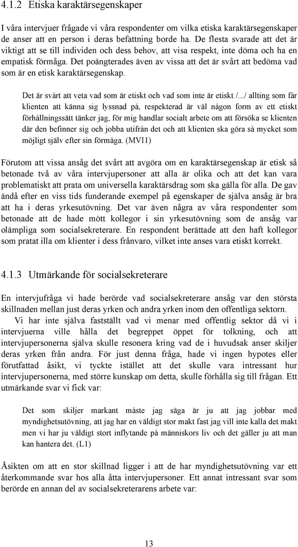 Det poängterades även av vissa att det är svårt att bedöma vad som är en etisk karaktärsegenskap. Det är svårt att veta vad som är etiskt och vad som inte är etiskt /.