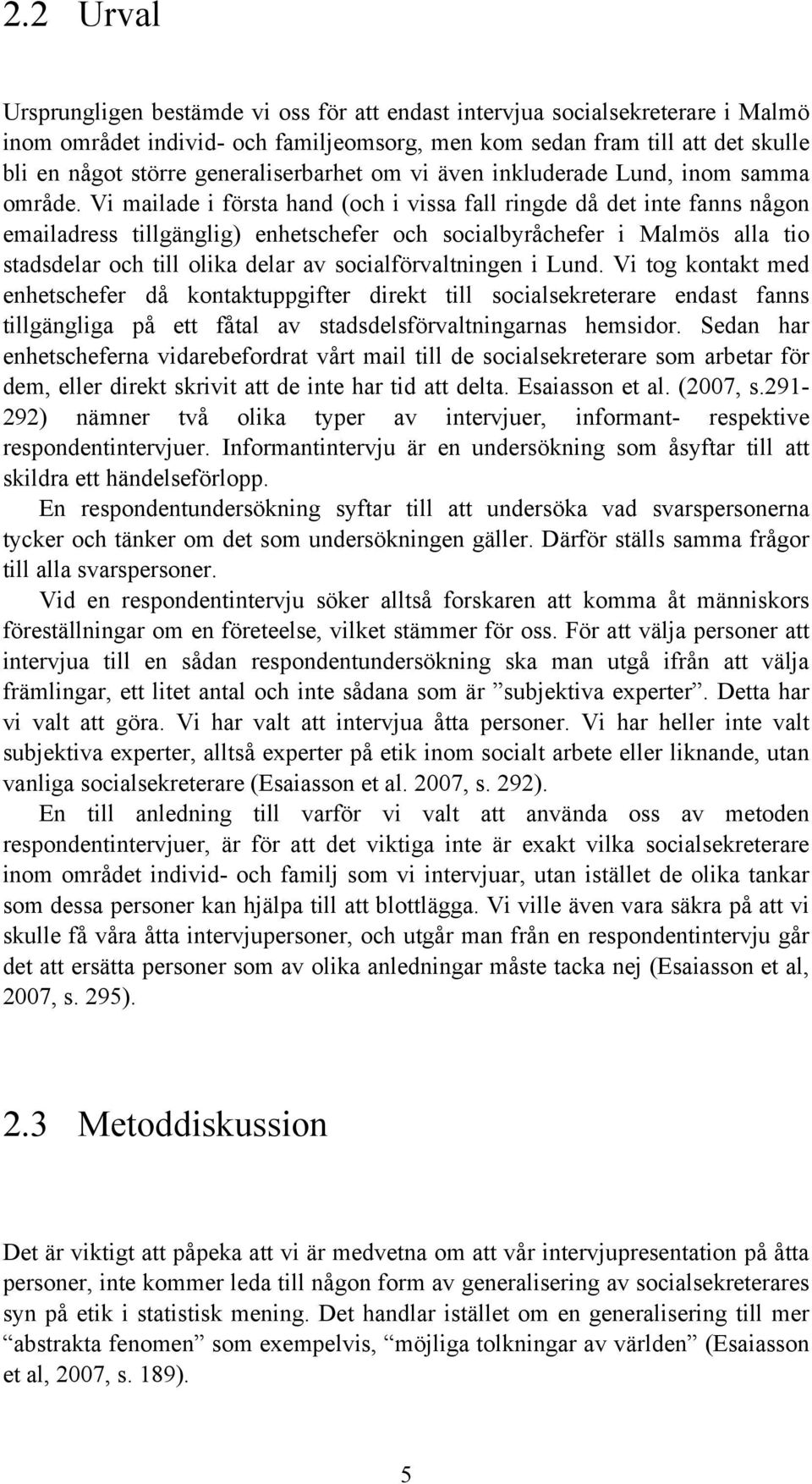 Vi mailade i första hand (och i vissa fall ringde då det inte fanns någon emailadress tillgänglig) enhetschefer och socialbyråchefer i Malmös alla tio stadsdelar och till olika delar av