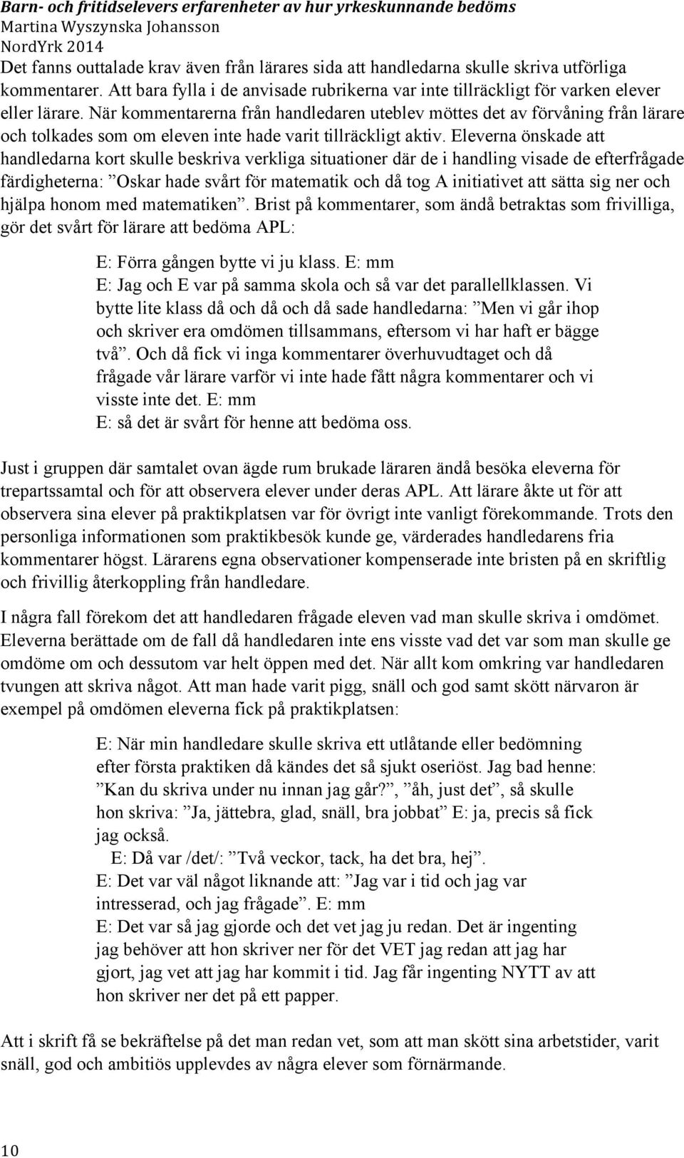 Eleverna önskade att handledarna kort skulle beskriva verkliga situationer där de i handling visade de efterfrågade färdigheterna: Oskar hade svårt för matematik och då tog A initiativet att sätta