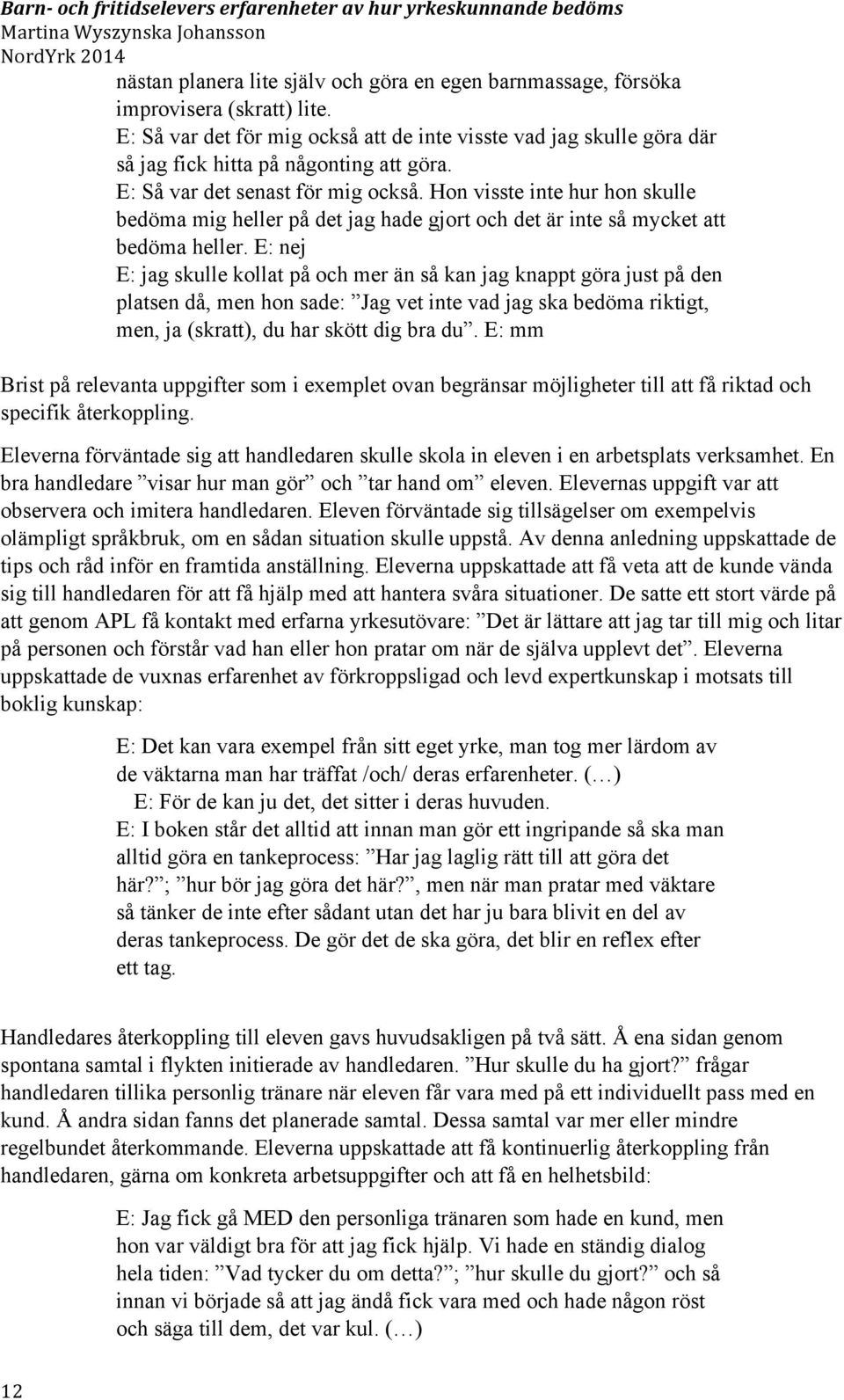 Hon visste inte hur hon skulle bedöma mig heller på det jag hade gjort och det är inte så mycket att bedöma heller.