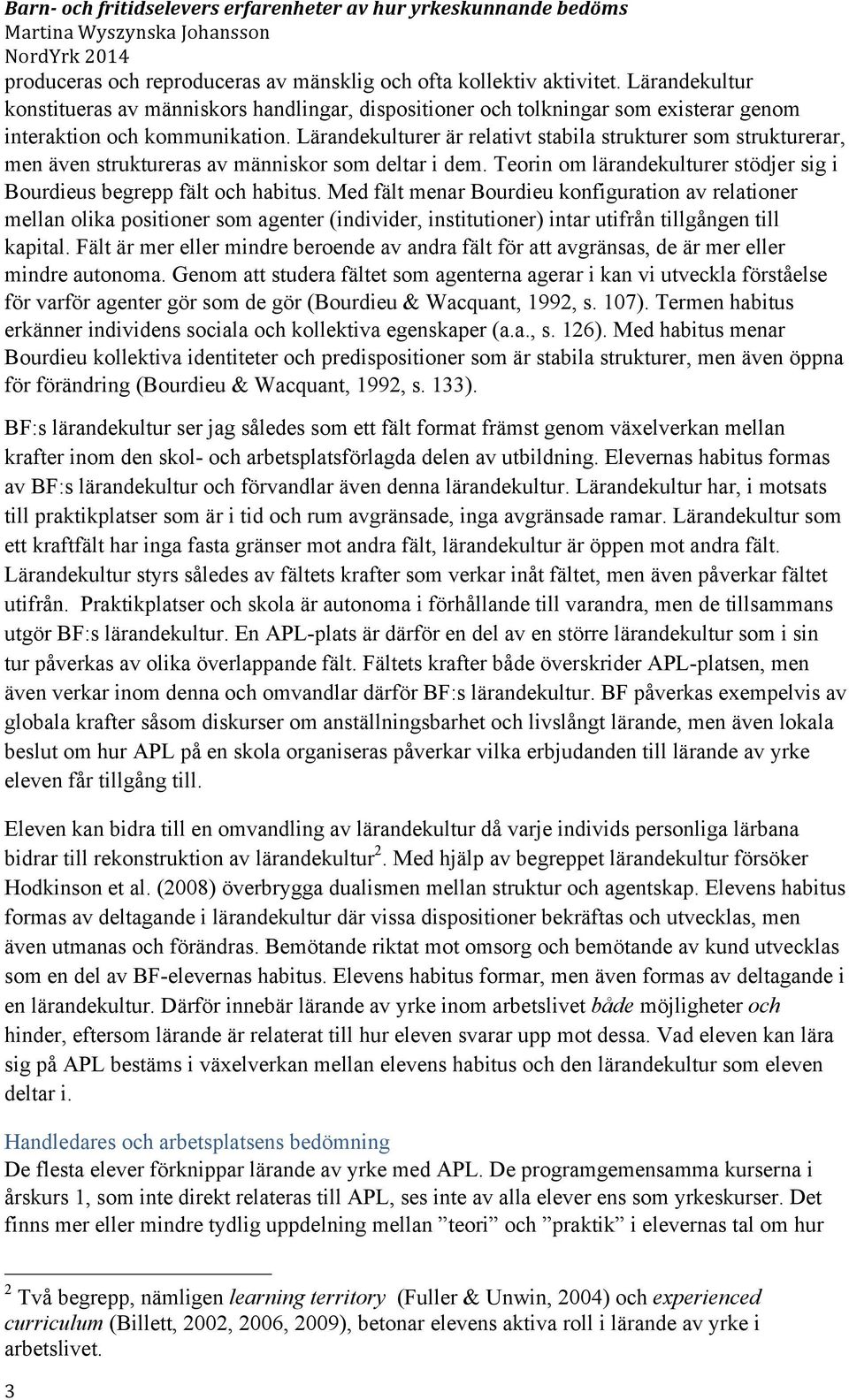 Lärandekulturer är relativt stabila strukturer som strukturerar, men även struktureras av människor som deltar i dem. Teorin om lärandekulturer stödjer sig i Bourdieus begrepp fält och habitus.