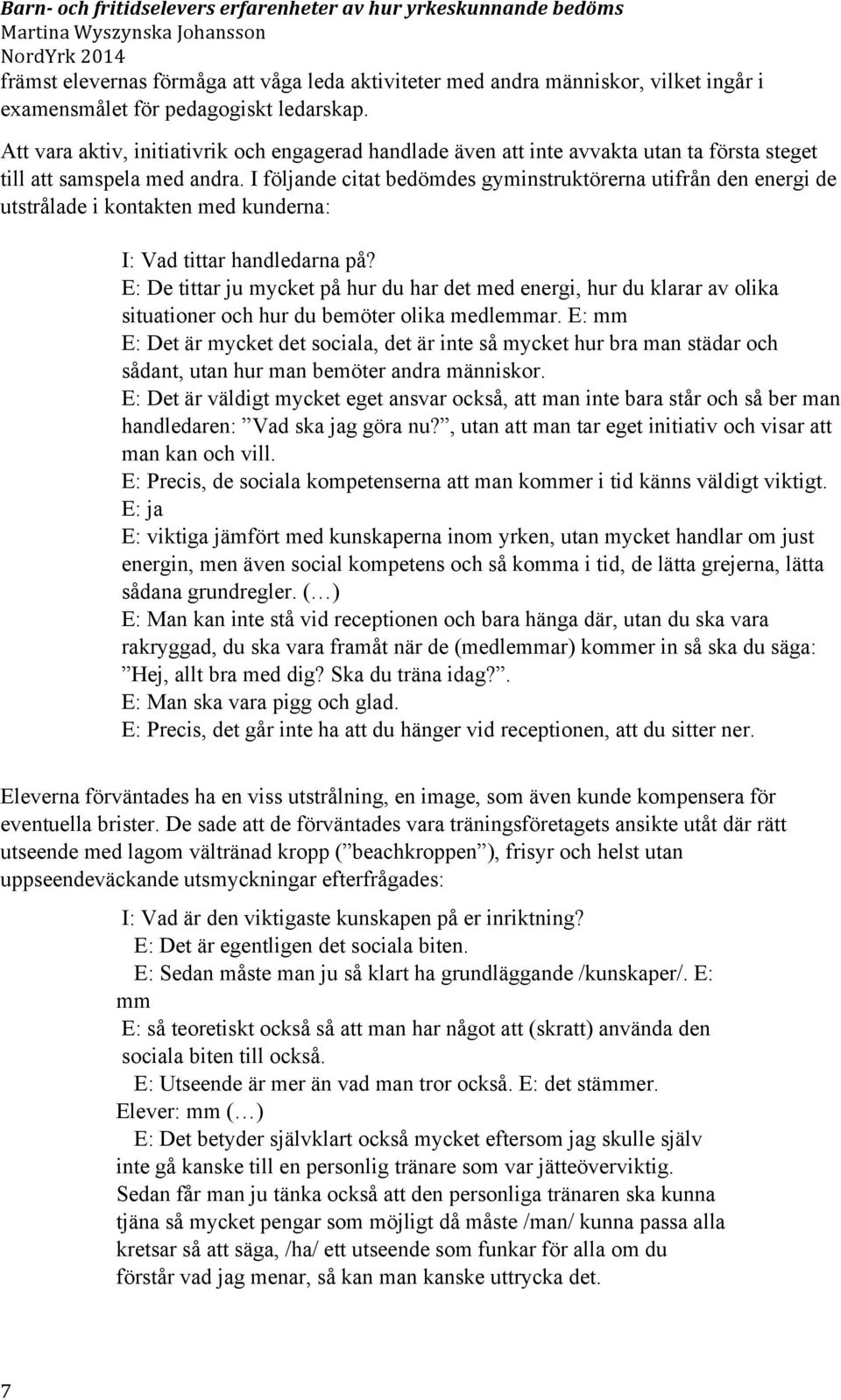 I följande citat bedömdes gyminstruktörerna utifrån den energi de utstrålade i kontakten med kunderna: I: Vad tittar handledarna på?