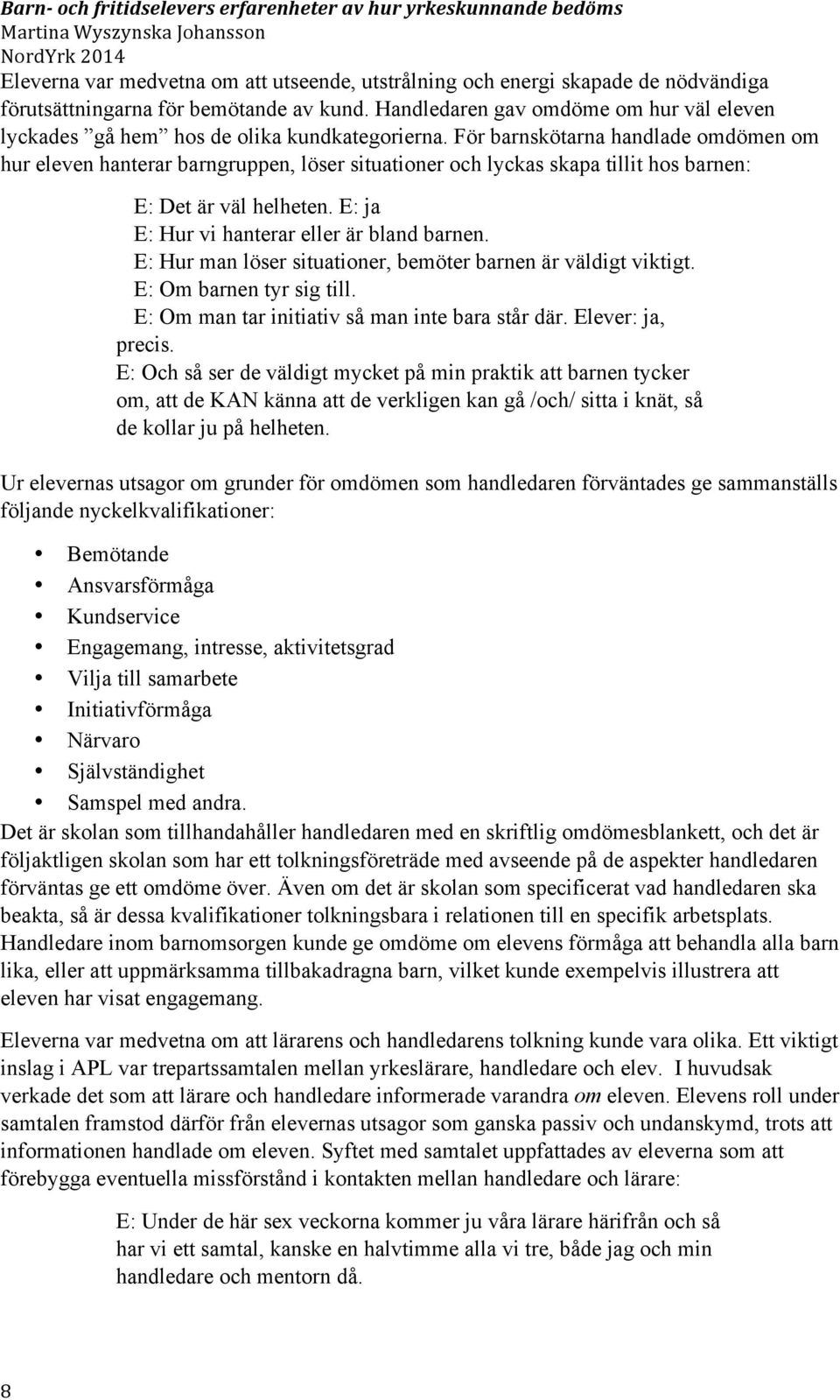 För barnskötarna handlade omdömen om hur eleven hanterar barngruppen, löser situationer och lyckas skapa tillit hos barnen: E: Det är väl helheten. E: ja E: Hur vi hanterar eller är bland barnen.