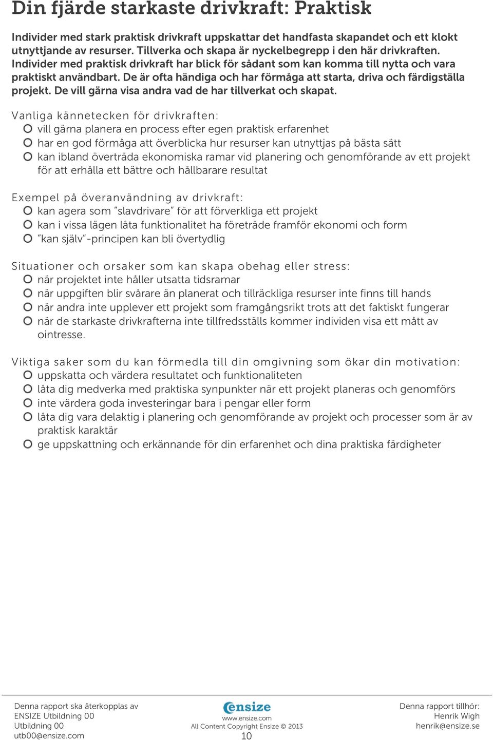 De är ofta händiga och har förmåga att starta, driva och färdigställa projekt. De vill gärna visa andra vad de har tillverkat och skapat.