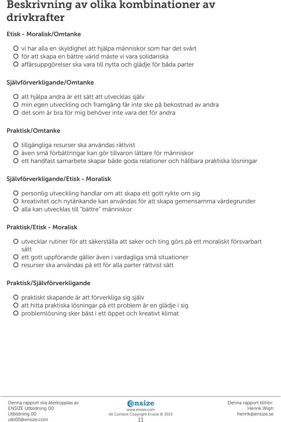 bekostnad av andra det som är bra för mig behöver inte vara det för andra Praktisk/Omtanke tillgängliga resurser ska användas rättvist även små förbättringar kan gör tillvaron lättare för människor