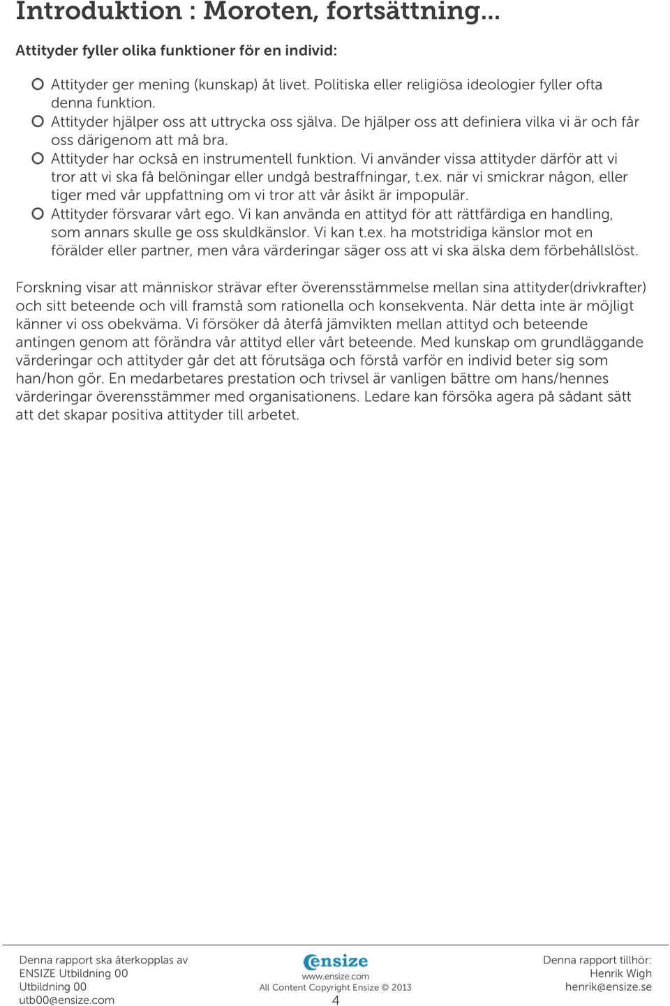 Vi använder vissa attityder därför att vi tror att vi ska få belöningar eller undgå bestraffningar, t.ex. när vi smickrar någon, eller tiger med vår uppfattning om vi tror att vår åsikt är impopulär.