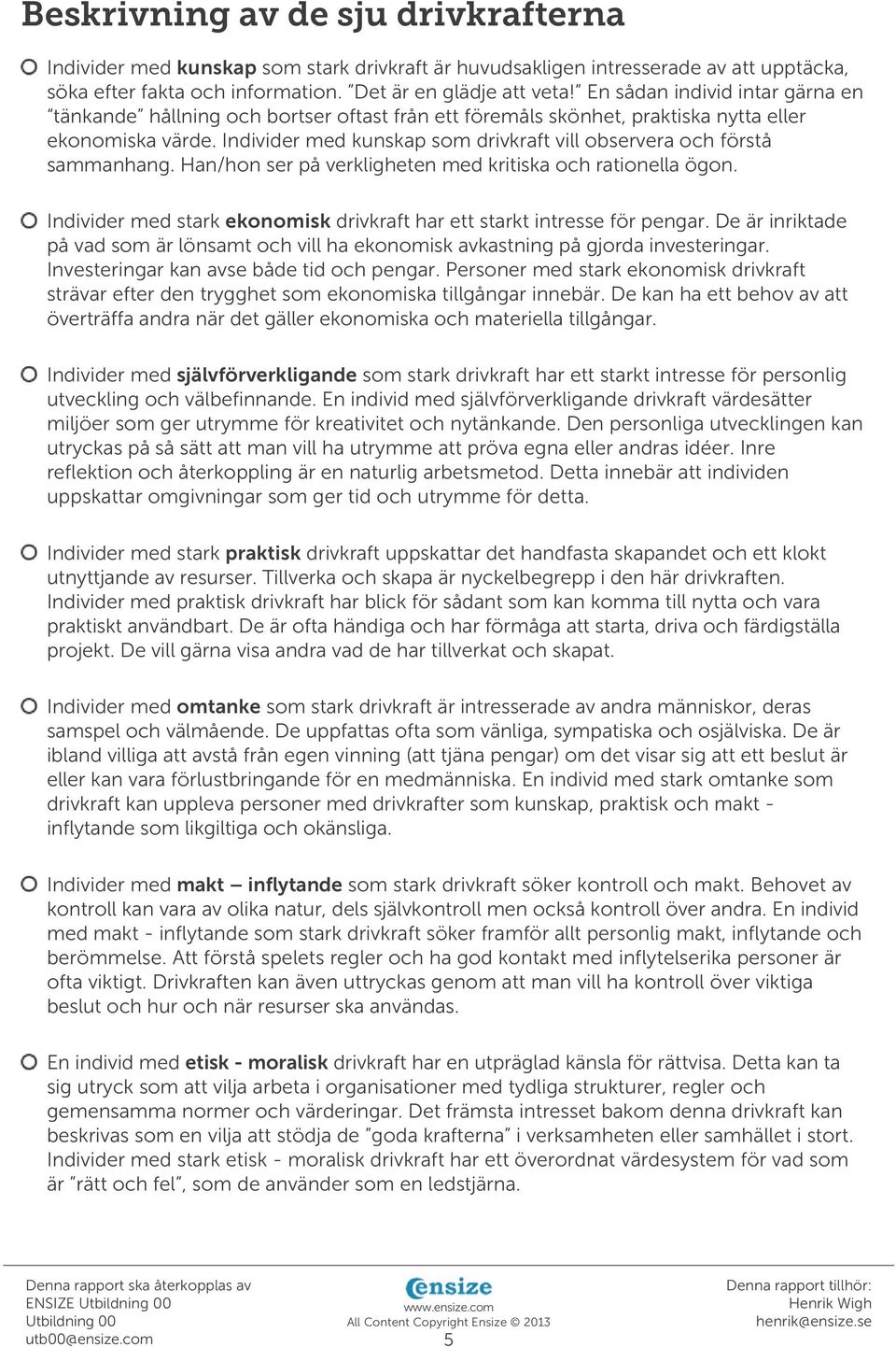 Individer med kunskap som drivkraft vill observera och förstå sammanhang. Han/hon ser på verkligheten med kritiska och rationella ögon.