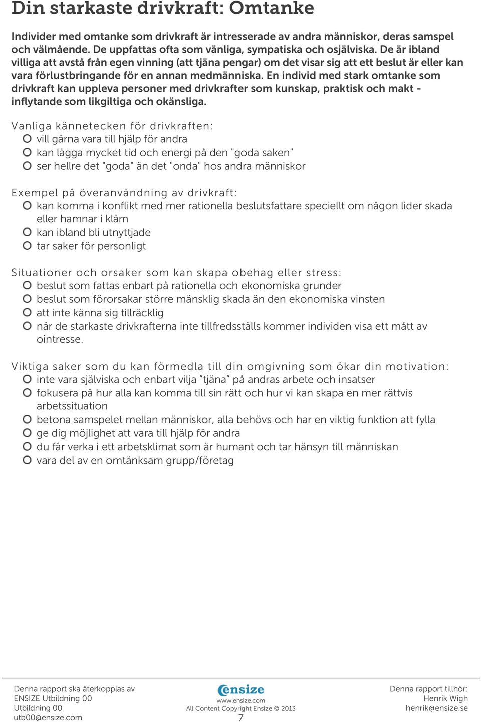 En individ med stark omtanke som drivkraft kan uppleva personer med drivkrafter som kunskap, praktisk och makt - inflytande som likgiltiga och okänsliga.