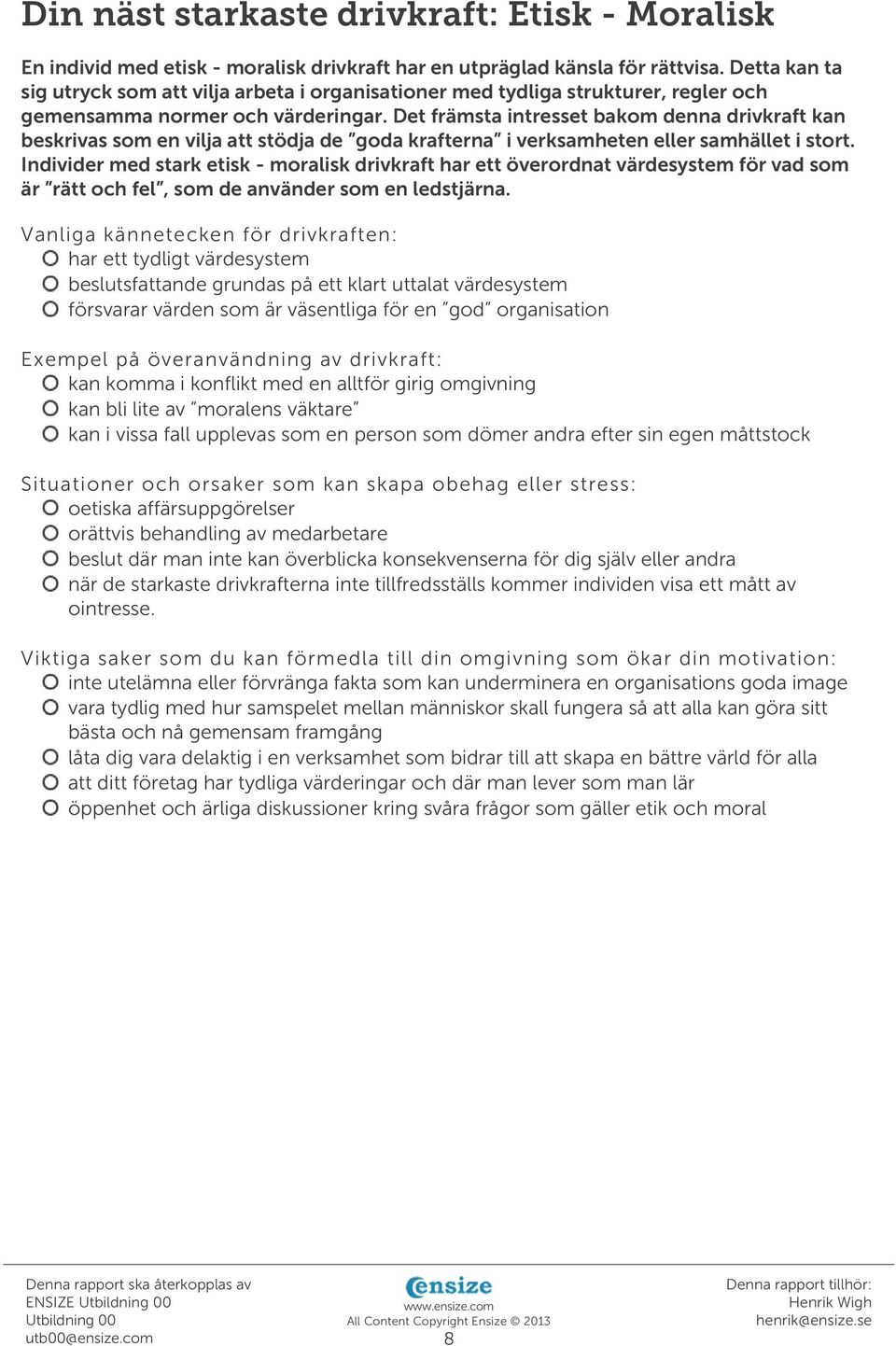 Det främsta intresset bakom denna drivkraft kan beskrivas som en vilja att stödja de goda krafterna i verksamheten eller samhället i stort.