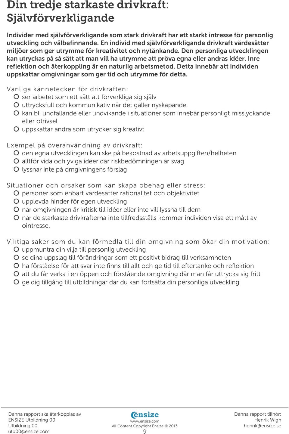 Den personliga utvecklingen kan utryckas på så sätt att man vill ha utrymme att pröva egna eller andras idéer. Inre reflektion och återkoppling är en naturlig arbetsmetod.