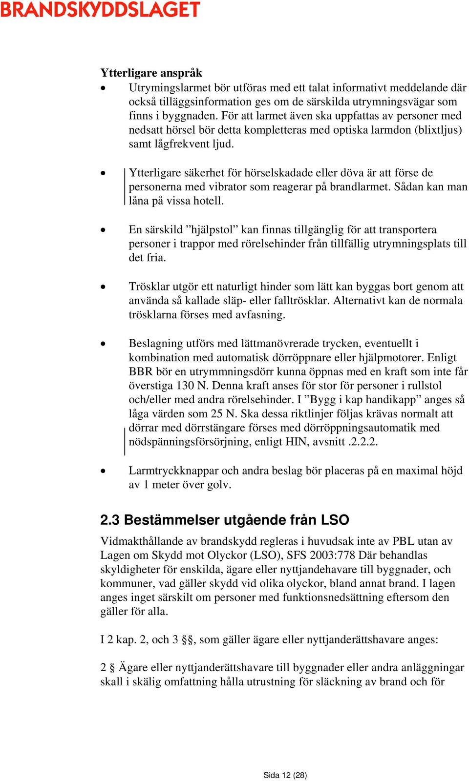 Ytterligare säkerhet för hörselskadade eller döva är att förse de personerna med vibrator som reagerar på brandlarmet. Sådan kan man låna på vissa hotell.