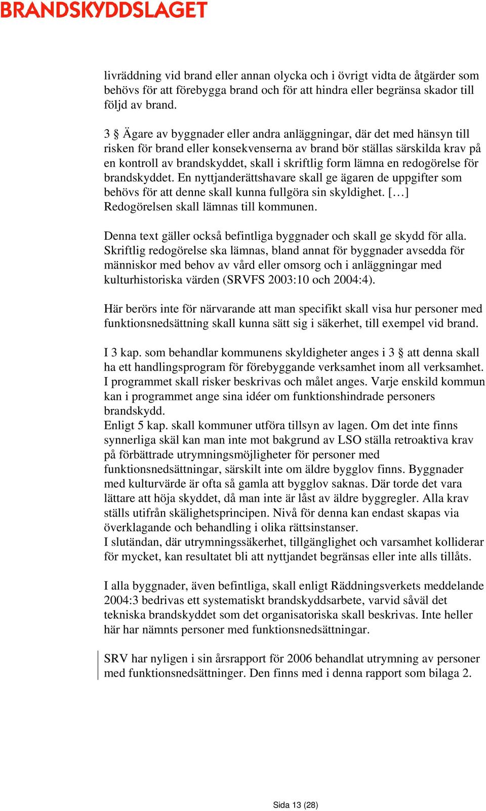 lämna en redogörelse för brandskyddet. En nyttjanderättshavare skall ge ägaren de uppgifter som behövs för att denne skall kunna fullgöra sin skyldighet. [ ] Redogörelsen skall lämnas till kommunen.