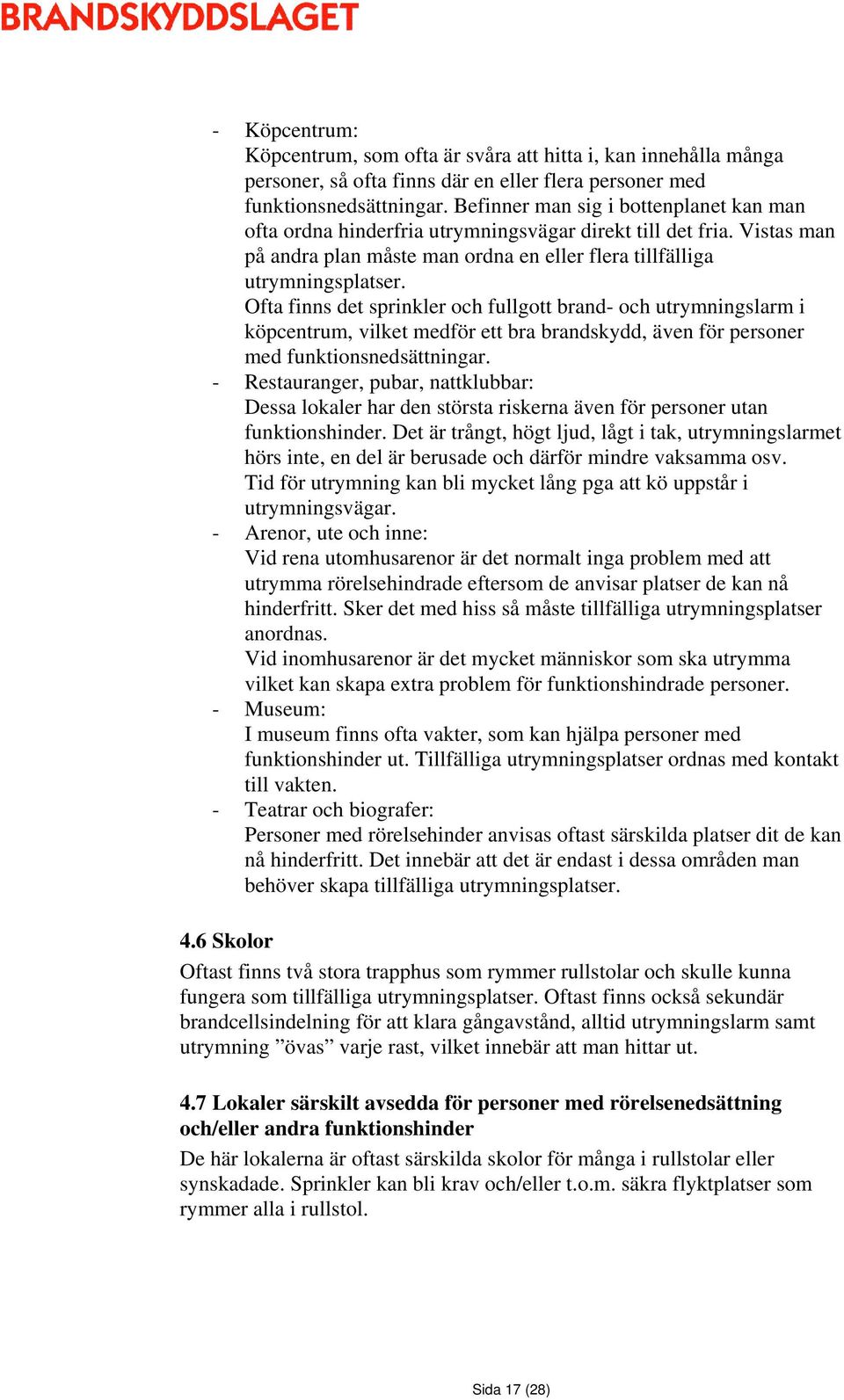 Ofta finns det sprinkler och fullgott brand- och utrymningslarm i köpcentrum, vilket medför ett bra brandskydd, även för personer med funktionsnedsättningar.