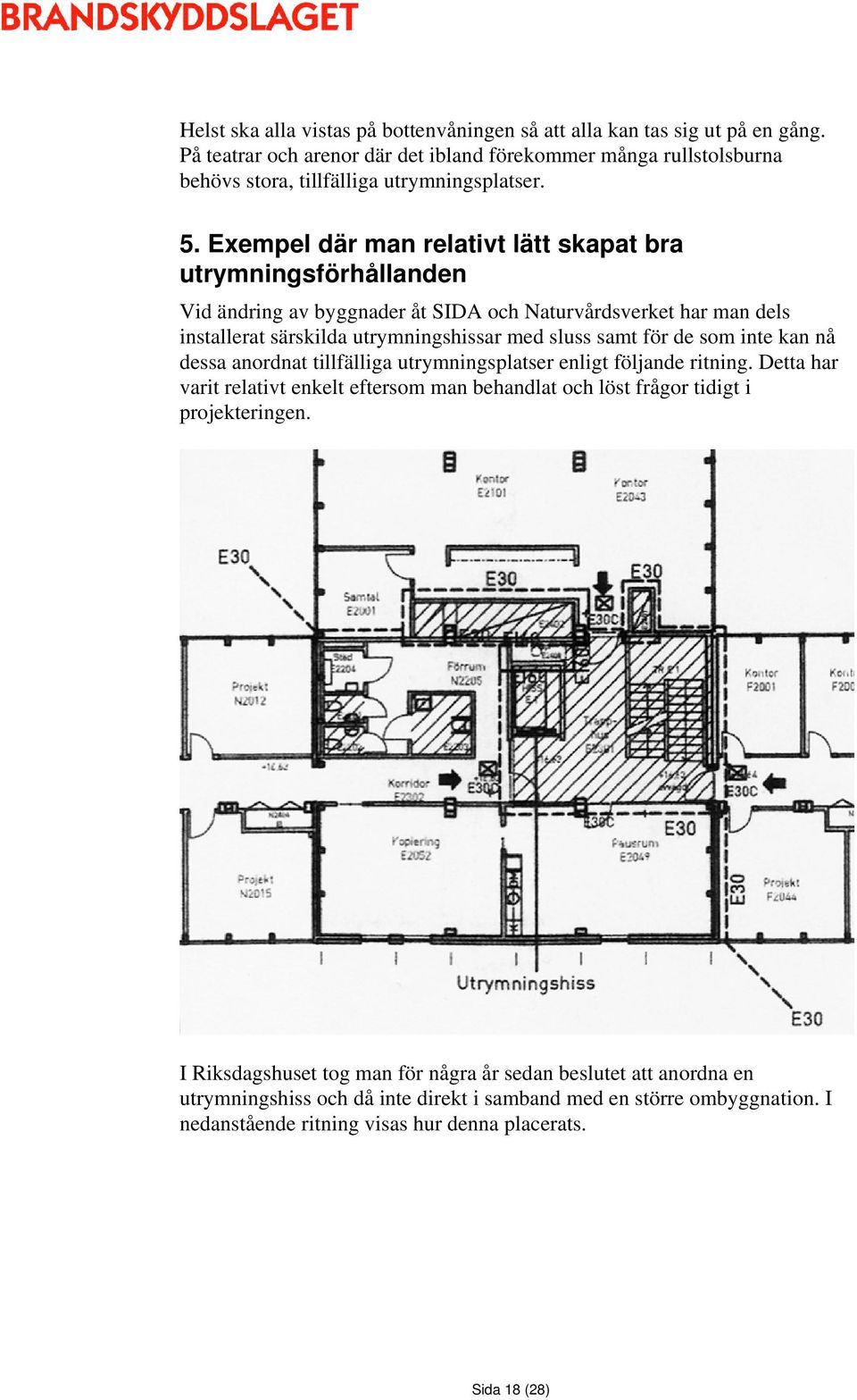 de som inte kan nå dessa anordnat tillfälliga utrymningsplatser enligt följande ritning. Detta har varit relativt enkelt eftersom man behandlat och löst frågor tidigt i projekteringen.