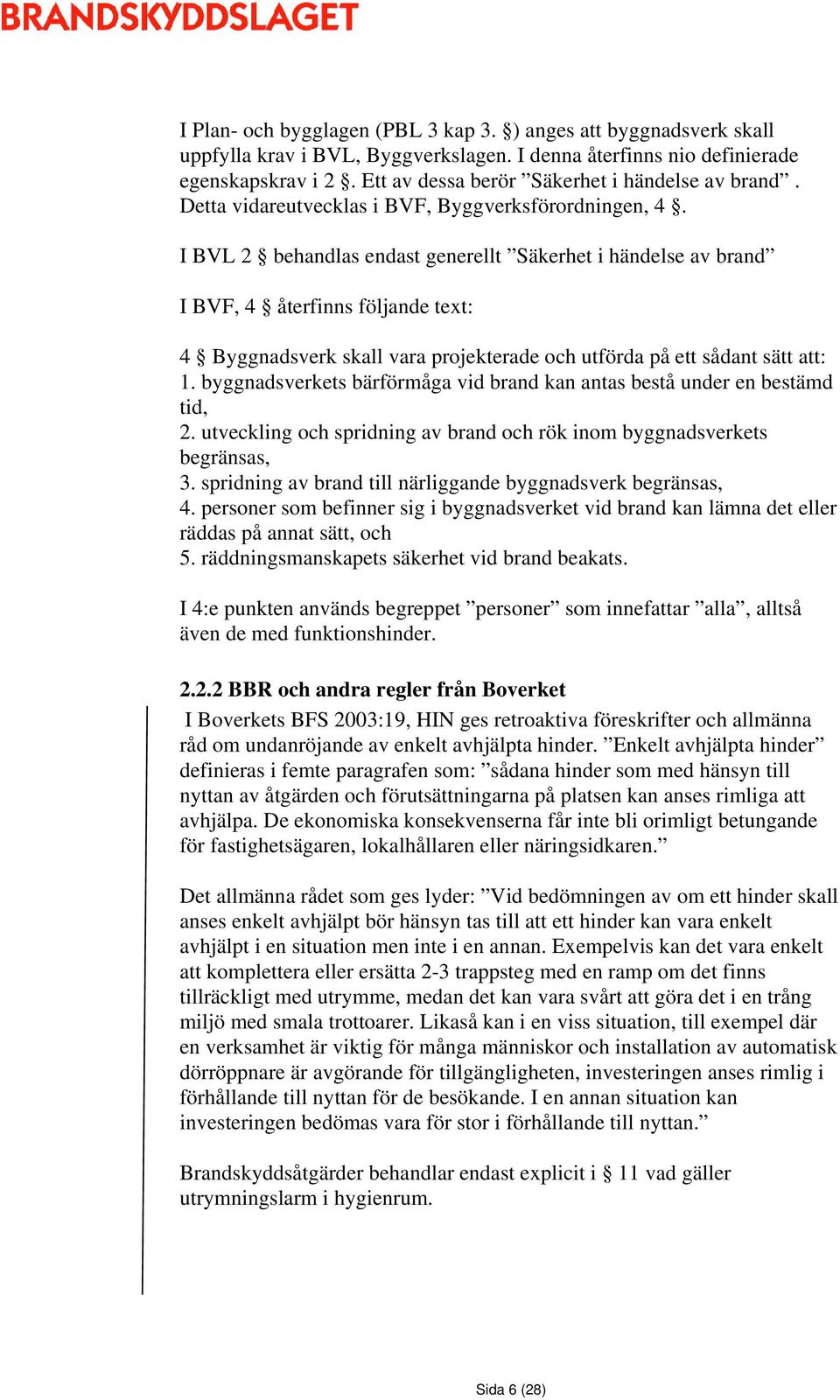 I BVL 2 behandlas endast generellt Säkerhet i händelse av brand I BVF, 4 återfinns följande text: 4 Byggnadsverk skall vara projekterade och utförda på ett sådant sätt att: 1.