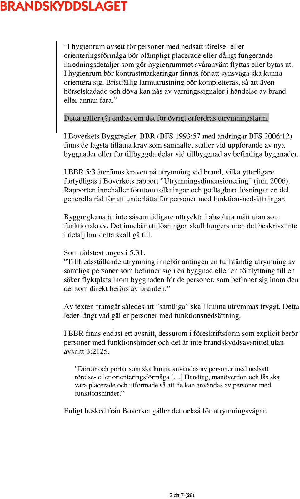 Bristfällig larmutrustning bör kompletteras, så att även hörselskadade och döva kan nås av varningssignaler i händelse av brand eller annan fara. Detta gäller (?