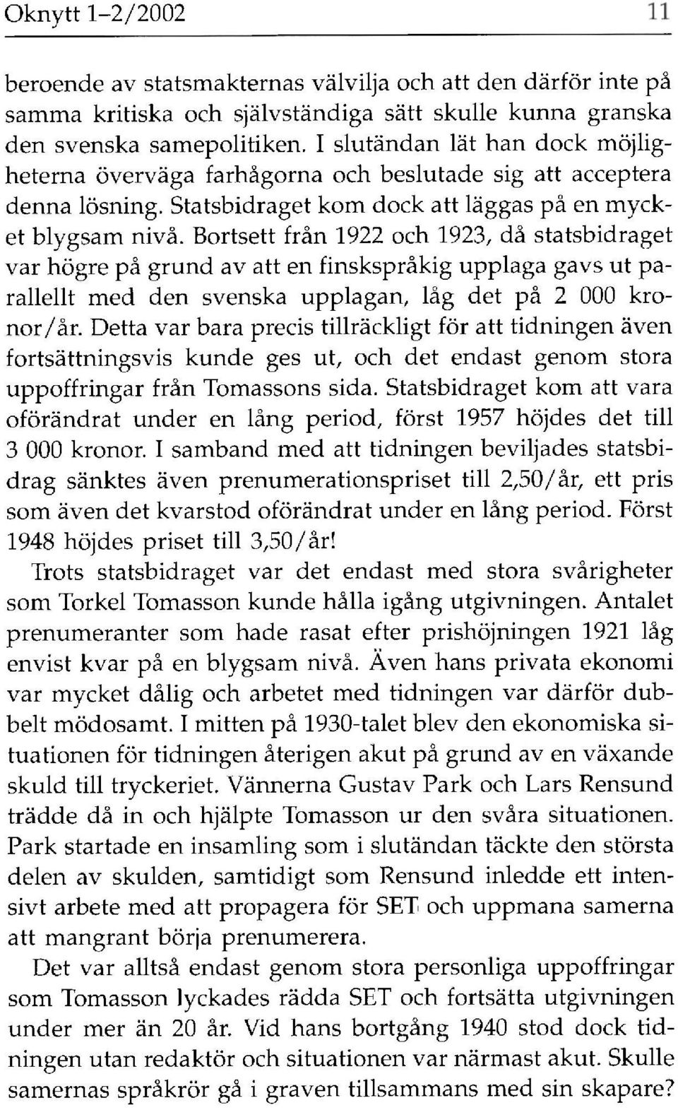 Bortsett från 1922 och 1923, då statsbidraget var högre på grund av att en finskspråkig upplaga gavs ut parallellt med den svenska upplagan, låg det på 2 000 kronor/år.