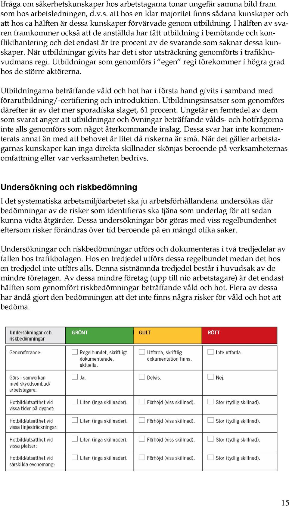 När utbildningar givits har det i stor utsträckning genomförts i trafikhuvudmans regi. Utbildningar som genomförs i egen regi förekommer i högra grad hos de större aktörerna.