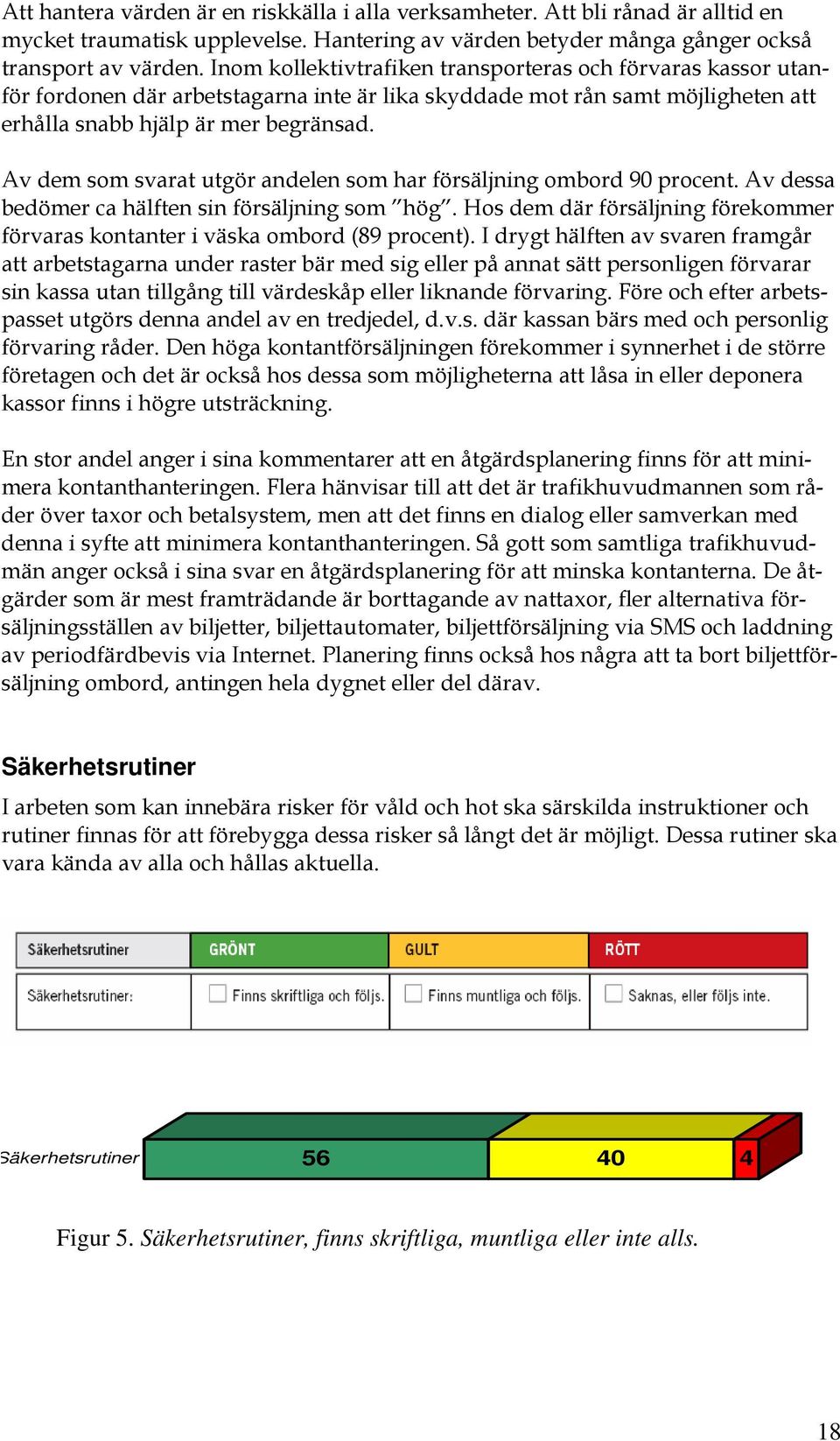 Av dem som svarat utgör andelen som har försäljning ombord 90 procent. Av dessa bedömer ca hälften sin försäljning som hög.