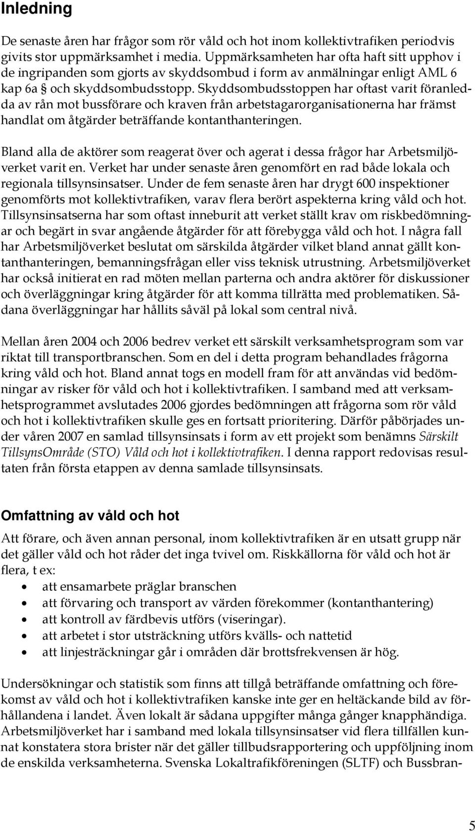 Skyddsombudsstoppen har oftast varit föranledda av rån mot bussförare och kraven från arbetstagarorganisationerna har främst handlat om åtgärder beträffande kontanthanteringen.