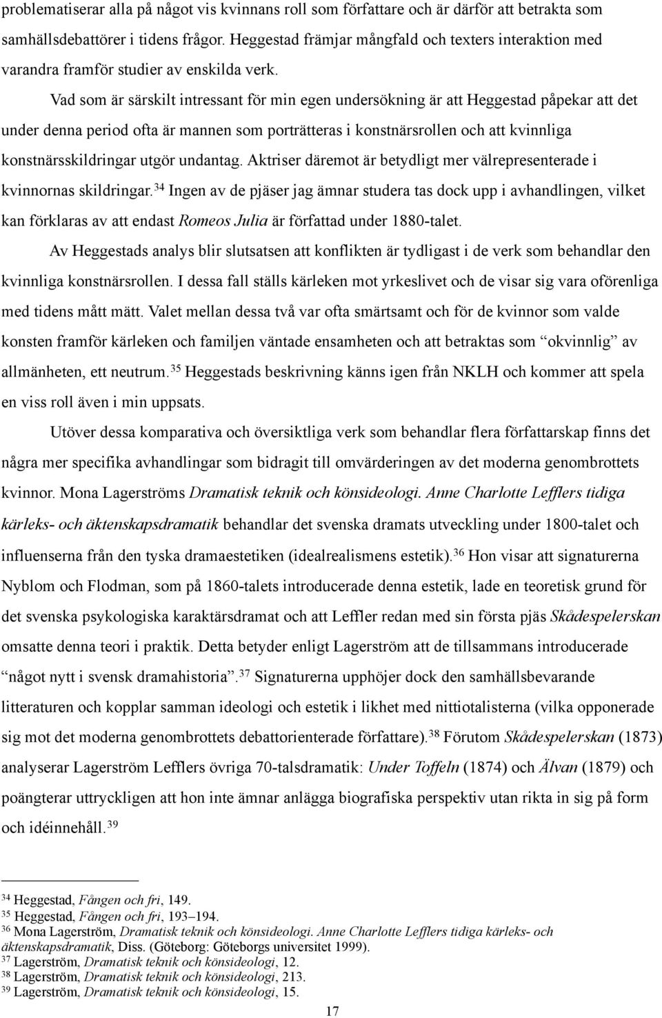 Vad som är särskilt intressant för min egen undersökning är att Heggestad påpekar att det under denna period ofta är mannen som porträtteras i konstnärsrollen och att kvinnliga konstnärsskildringar