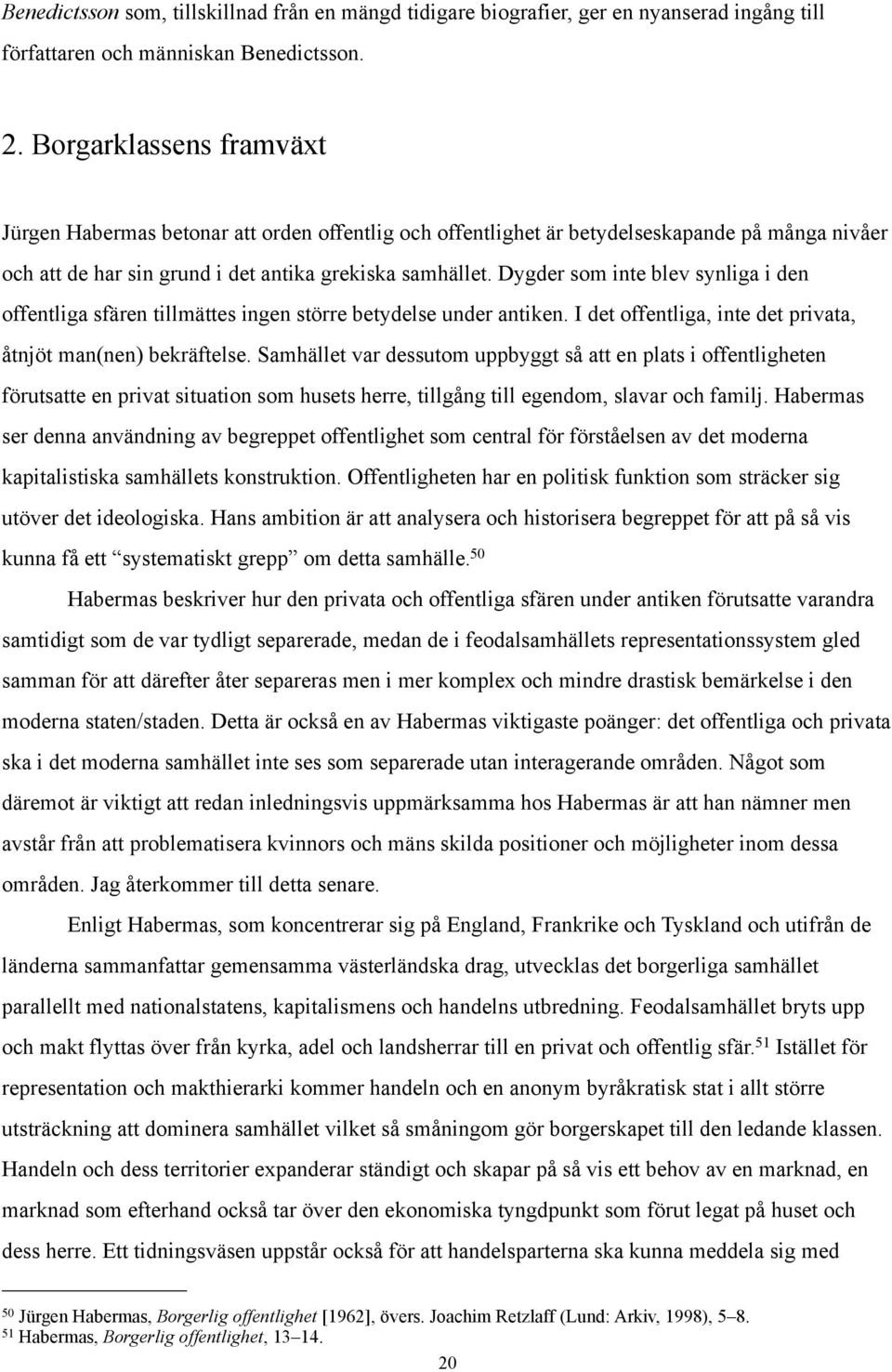 Dygder som inte blev synliga i den offentliga sfären tillmättes ingen större betydelse under antiken. I det offentliga, inte det privata, åtnjöt man(nen) bekräftelse.