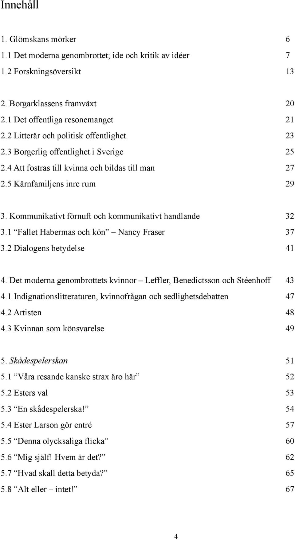 Kommunikativt förnuft och kommunikativt handlande 32 3.1 Fallet Habermas och kön Nancy Fraser 37 3.2 Dialogens betydelse 41 4.