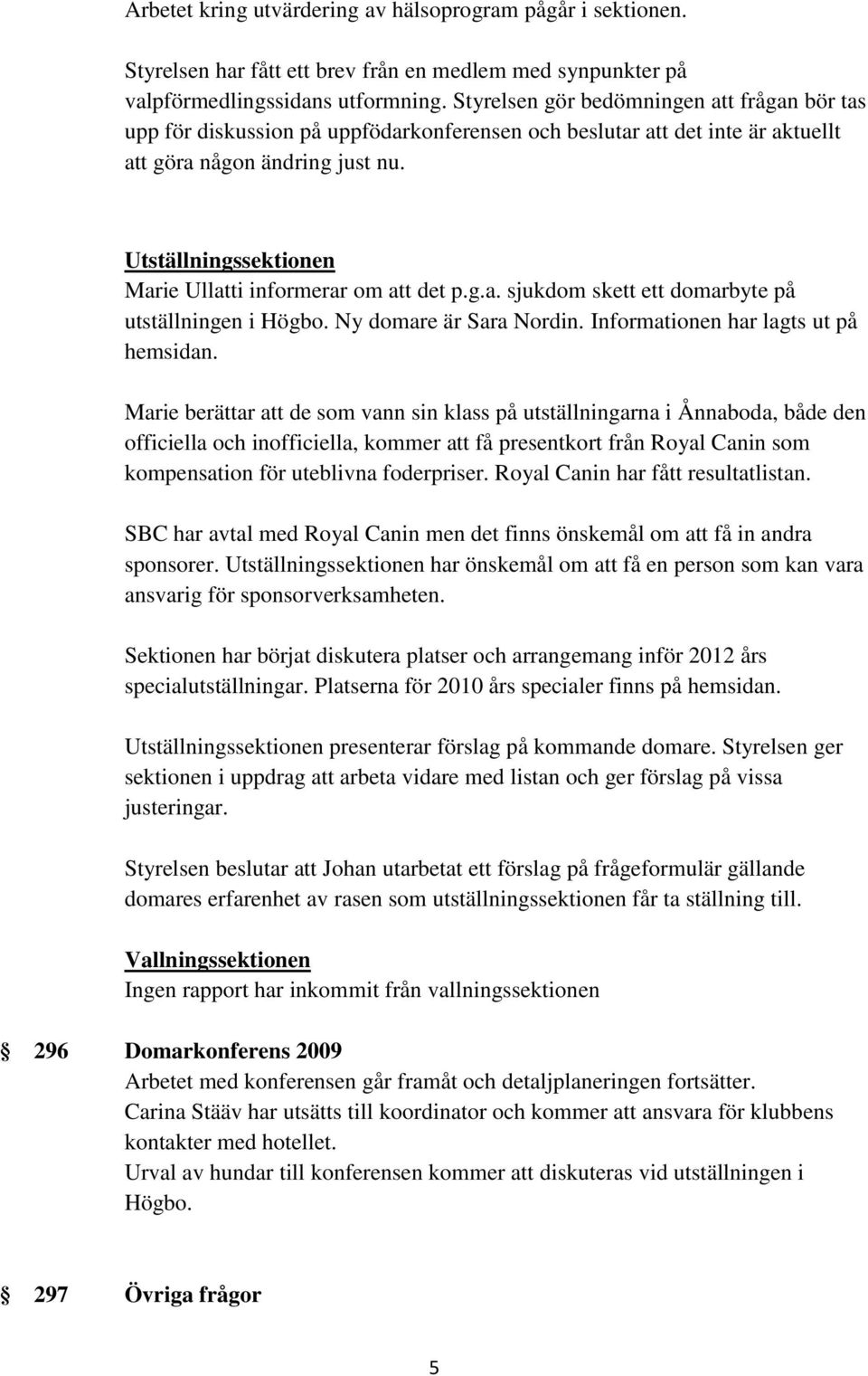 Utställningssektionen Marie Ullatti informerar om att det p.g.a. sjukdom skett ett domarbyte på utställningen i Högbo. Ny domare är Sara Nordin. Informationen har lagts ut på hemsidan.