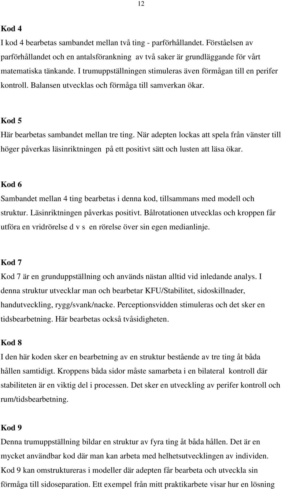 När adepten lockas att spela från vänster till höger påverkas läsinriktningen på ett positivt sätt och lusten att läsa ökar.