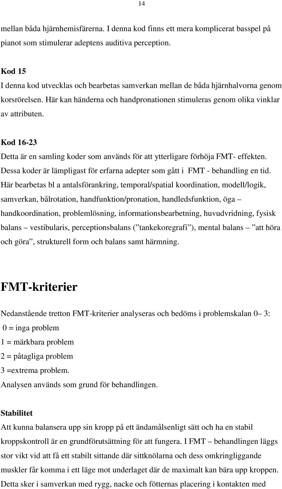 Kod 16-23 Detta är en samling koder som används för att ytterligare förhöja FMT- effekten. Dessa koder är lämpligast för erfarna adepter som gått i FMT - behandling en tid.