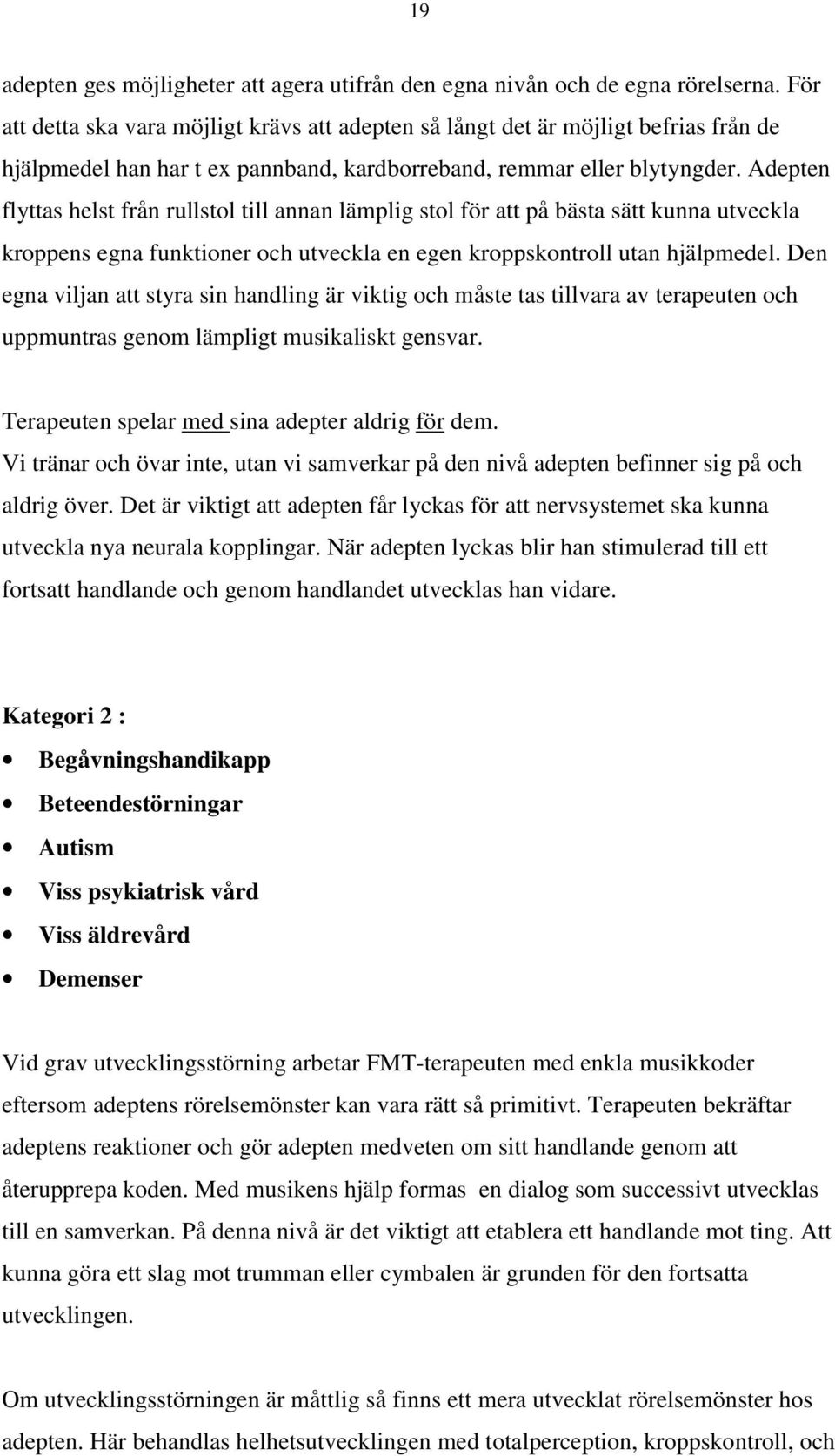 Adepten flyttas helst från rullstol till annan lämplig stol för att på bästa sätt kunna utveckla kroppens egna funktioner och utveckla en egen kroppskontroll utan hjälpmedel.