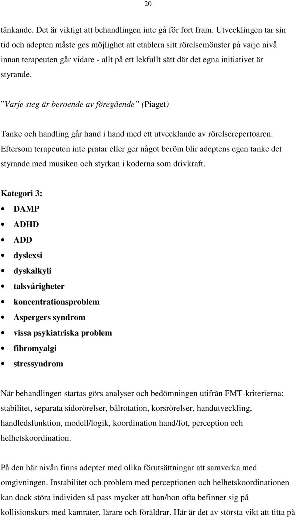 Varje steg är beroende av föregående (Piaget) Tanke och handling går hand i hand med ett utvecklande av rörelserepertoaren.