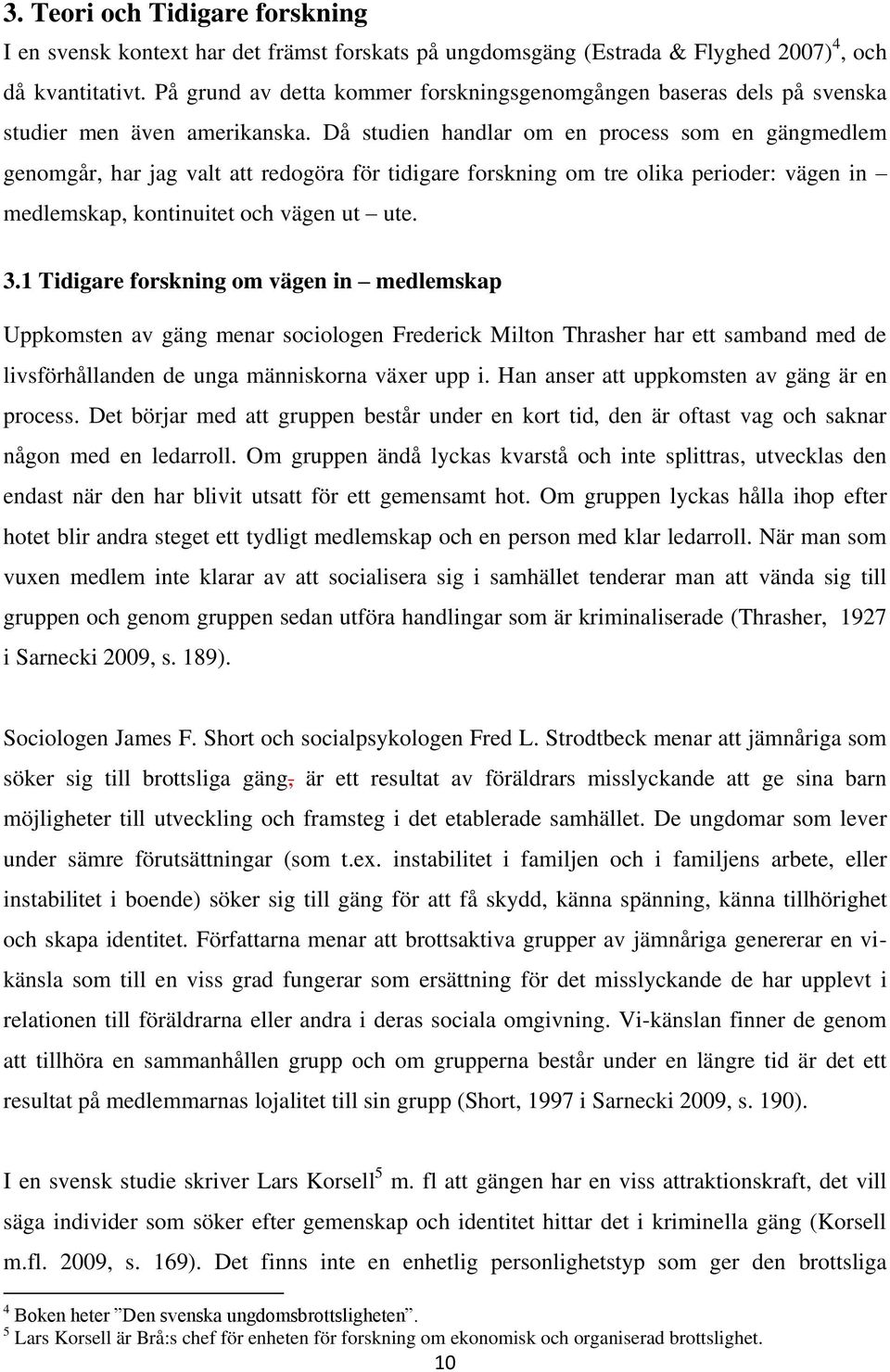 Då studien handlar om en process som en gängmedlem genomgår, har jag valt att redogöra för tidigare forskning om tre olika perioder: vägen in medlemskap, kontinuitet och vägen ut ute. 3.