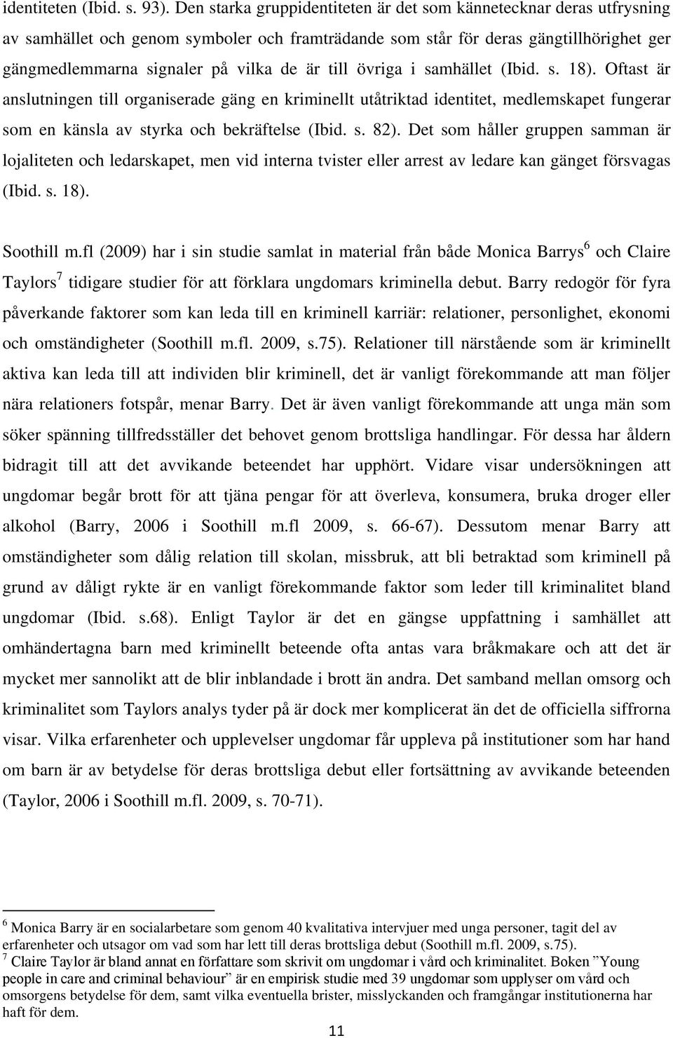 till övriga i samhället (Ibid. s. 18). Oftast är anslutningen till organiserade gäng en kriminellt utåtriktad identitet, medlemskapet fungerar som en känsla av styrka och bekräftelse (Ibid. s. 82).